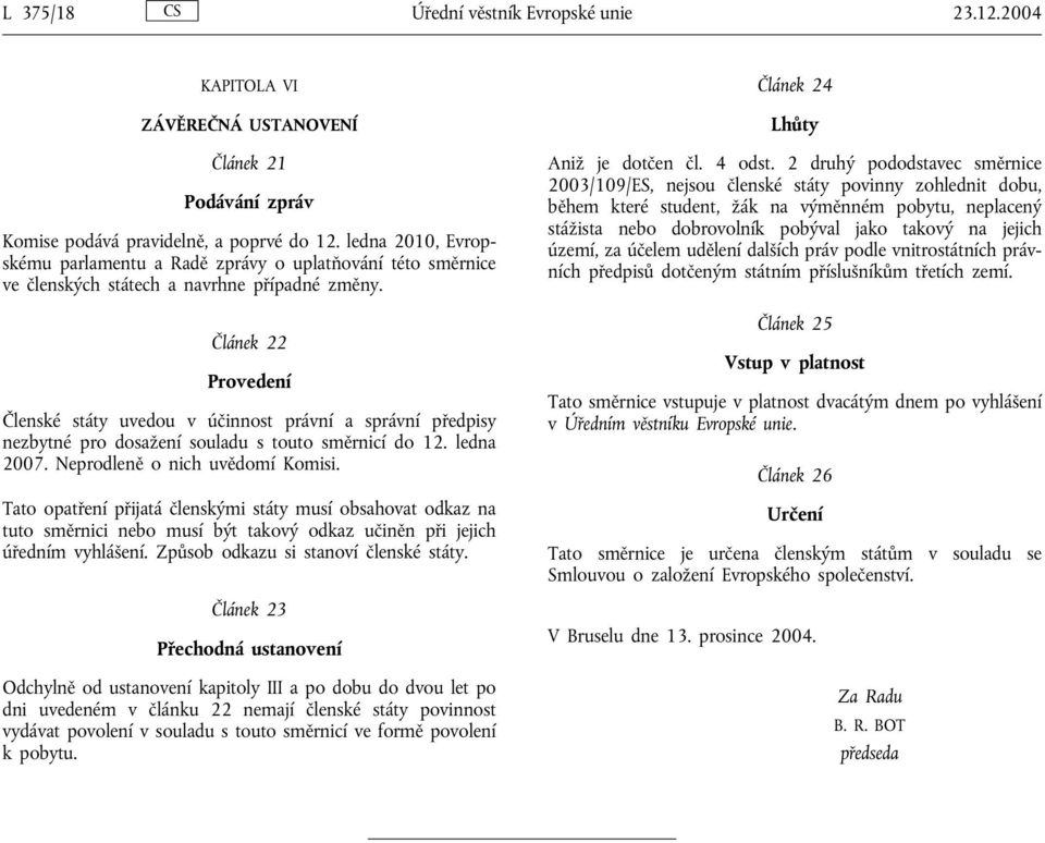 Článek 22 Provedení Členské státy uvedou v účinnost právní a správní předpisy nezbytné pro dosažení souladu s touto směrnicí do 12. ledna 2007. Neprodleně o nich uvědomí Komisi.