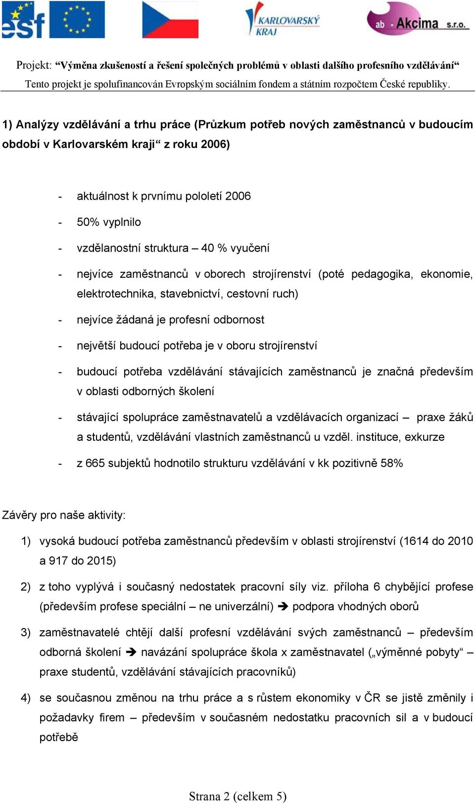 v oboru strojírenství - budoucí potřeba vzdělávání stávajících zaměstnanců je značná především v oblasti odborných školení - stávající spolupráce zaměstnavatelů a vzdělávacích organizací praxe žáků a