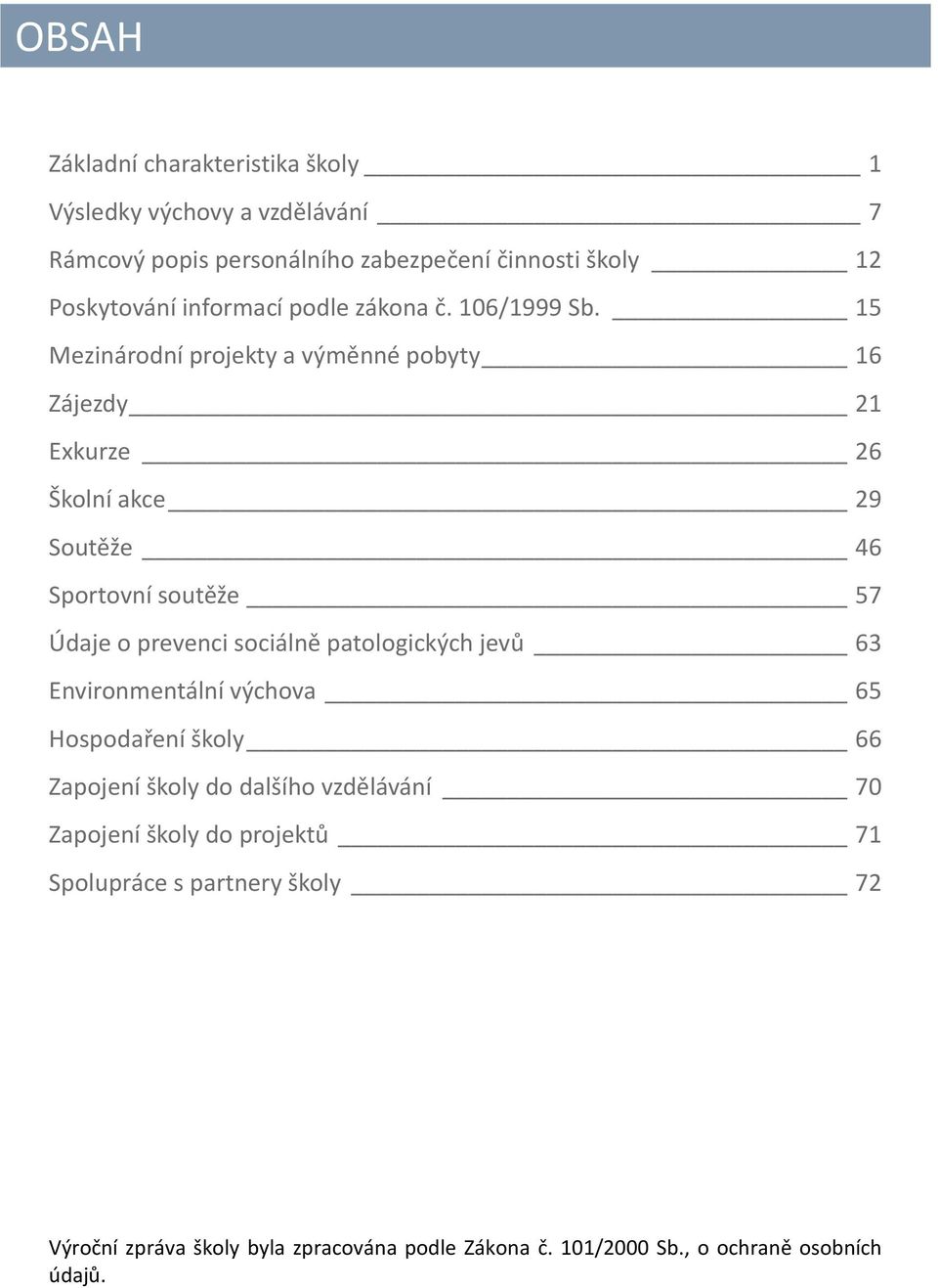 15 Mezinárodní projekty a výměnné pobyty 16 Zájezdy 21 Exkurze 26 Školní akce 29 Soutěže 46 Sportovní soutěže 57 Údaje o prevenci sociálně