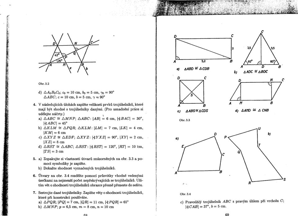 BC ~.6.MNPj 6ABC: AB = 6 cm, <}:BAC = 30, <}:ABC = 45 b) 6KLM ~.6.PQR;.6.KLM: LM = 7 cm, LK = 4 cm, KM=6cm c} 6XYZ ~.6.EDF;.6.XYZ: <}:YXZ = 90, XY = 2 cm, XZ = 8 cm d) 6RST ~.6.ABCj.6.RST: <}:RST = 120, RT = 10 cm, TS = 3 cm 5.