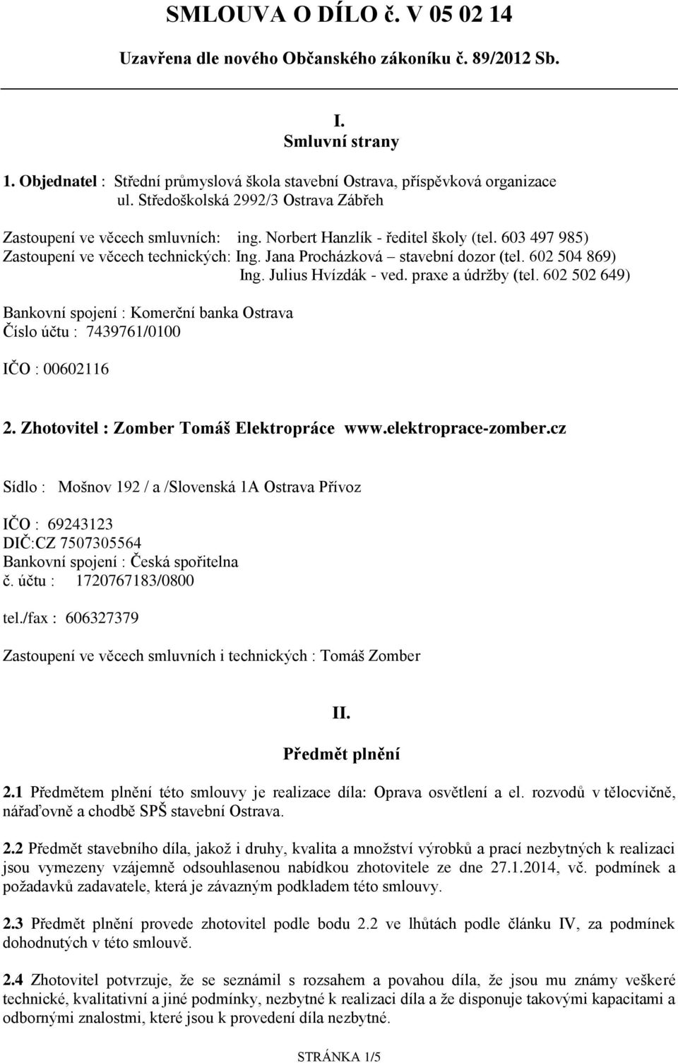 602 504 869) Ing. Julius Hvízdák - ved. praxe a údržby (tel. 602 502 649) Bankovní spojení : Komerční banka Ostrava Číslo účtu : 7439761/0100 IČO : 00602116 2.