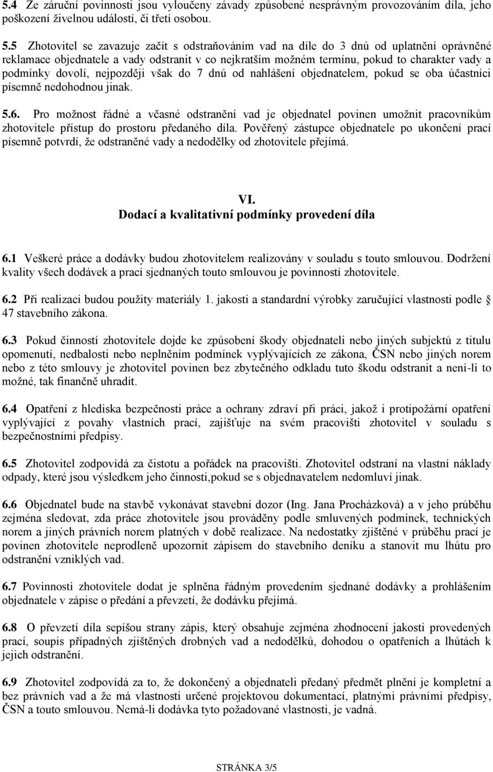 dovolí, nejpozději však do 7 dnů od nahlášení objednatelem, pokud se oba účastníci písemně nedohodnou jinak. 5.6.