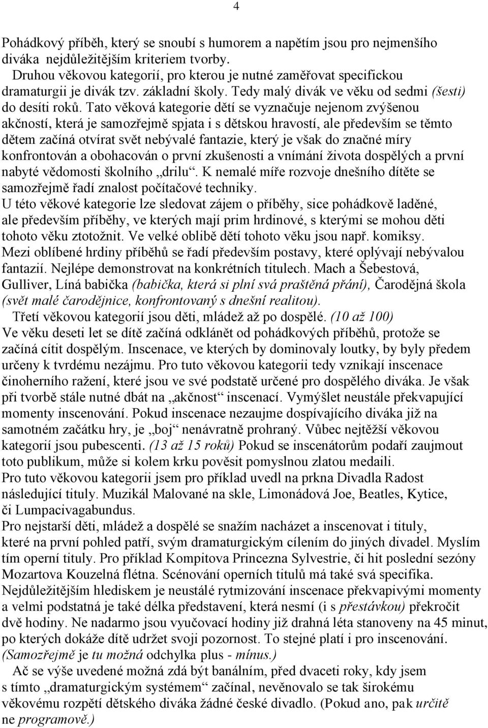 Tato věková kategorie dětí se vyznačuje nejenom zvýšenou akčností, která je samozřejmě spjata i s dětskou hravostí, ale především se těmto dětem začíná otvírat svět nebývalé fantazie, který je však