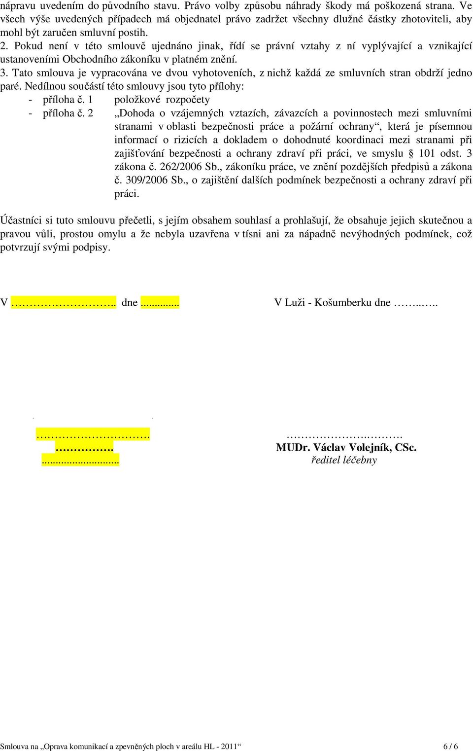 Pokud není v této smlouvě ujednáno jinak, řídí se právní vztahy z ní vyplývající a vznikající ustanoveními Obchodního zákoníku v platném znění. 3.