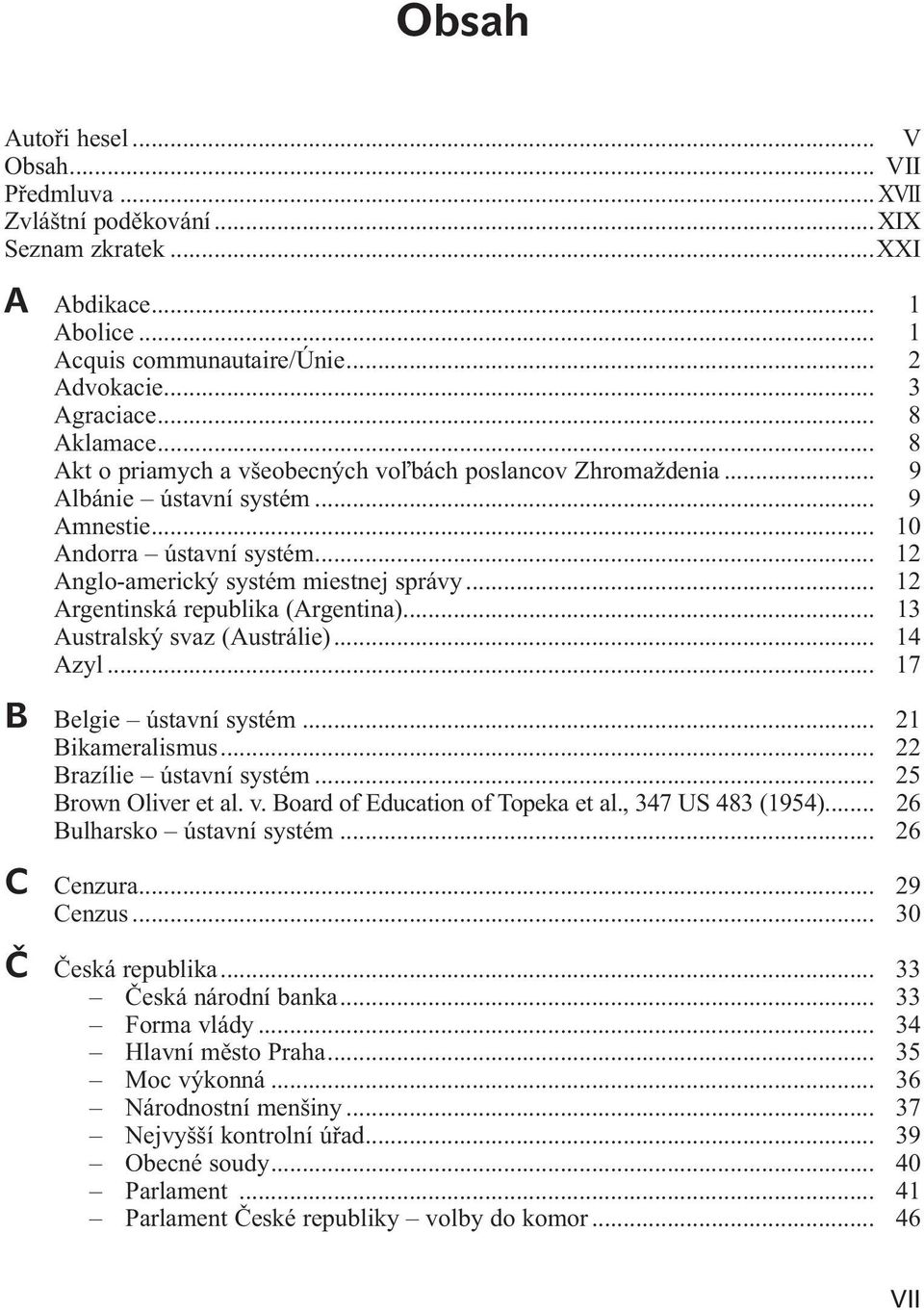 .. 12 Argentinská republika (Argentina)... 13 Australský svaz (Austrálie)... 14 Azyl... 17 B Belgie ústavní systém... 21 Bikameralismus... 22 Brazílie ústavní systém... 25 Brown Oliver et al. v.