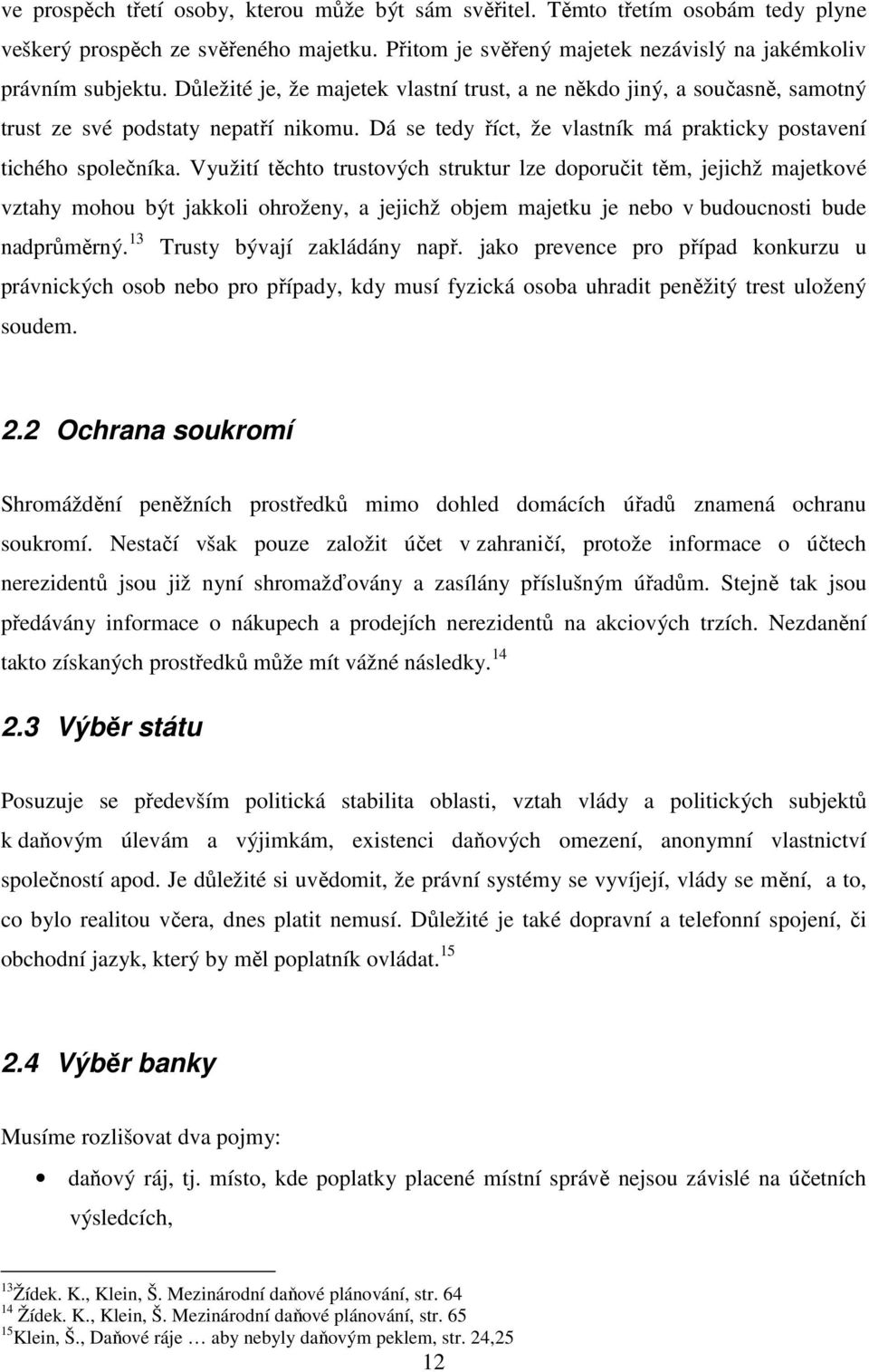 Využití těchto trustových struktur lze doporučit těm, jejichž majetkové vztahy mohou být jakkoli ohroženy, a jejichž objem majetku je nebo v budoucnosti bude nadprůměrný.