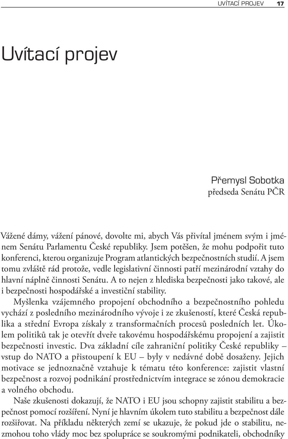 A jsem tomu zvláště rád protože, vedle legislativní činnosti patří mezinárodní vztahy do hlavní náplně činnosti Senátu.