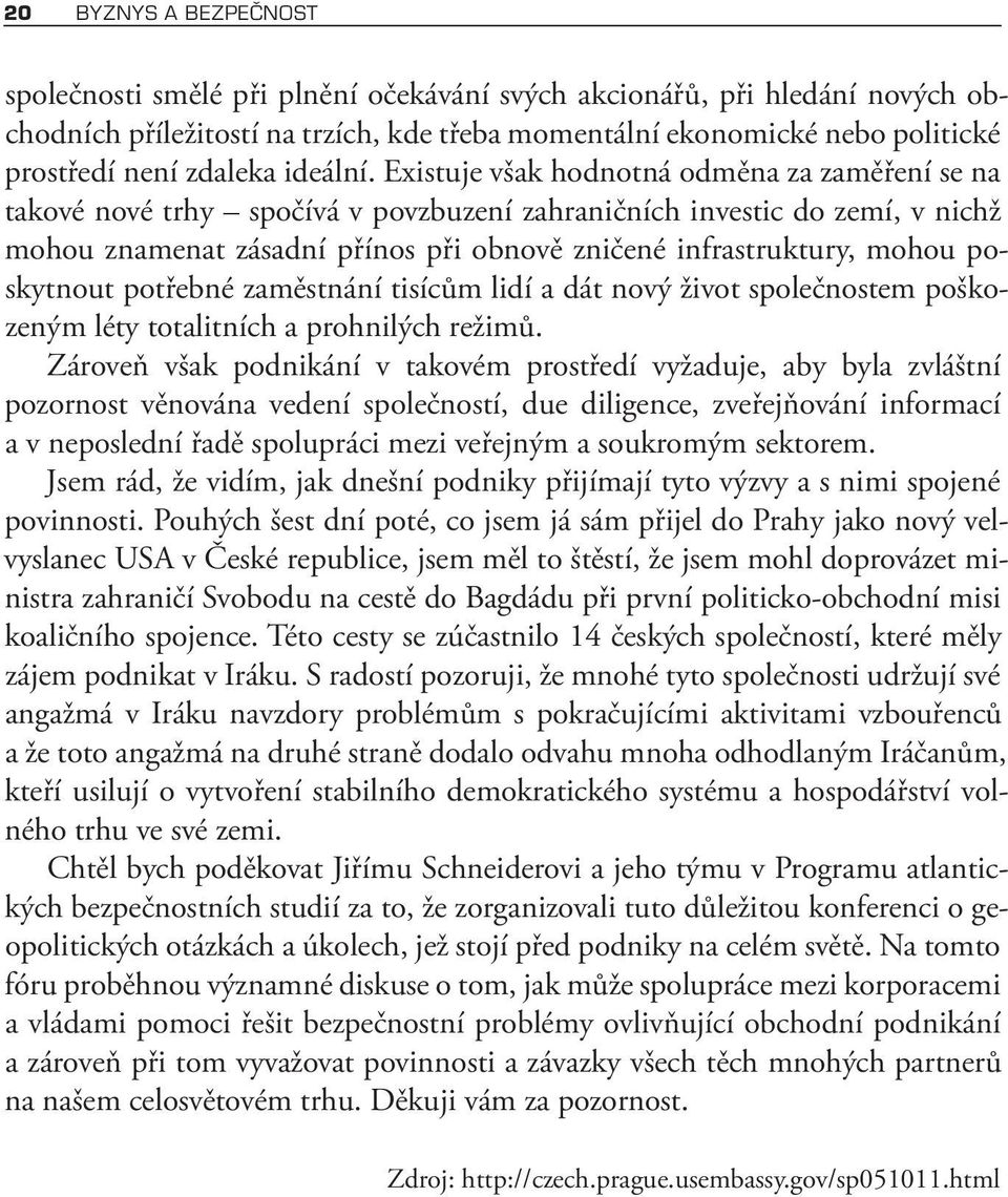 Existuje však hodnotná odměna za zaměření se na takové nové trhy spočívá v povzbuzení zahraničních investic do zemí, v nichž mohou znamenat zásadní přínos při obnově zničené infrastruktury, mohou