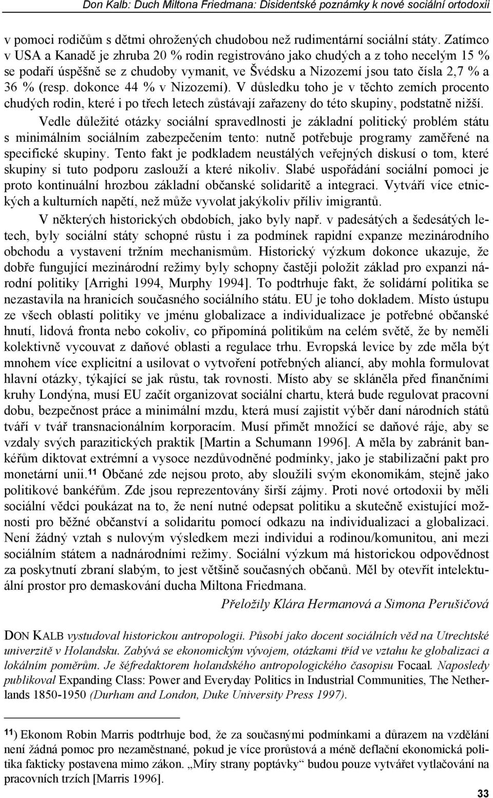 dokonce 44 % v Nizozemí). V důsledku toho je v těchto zemích procento chudých rodin, které i po třech letech zůstávají zařazeny do této skupiny, podstatně nižší.