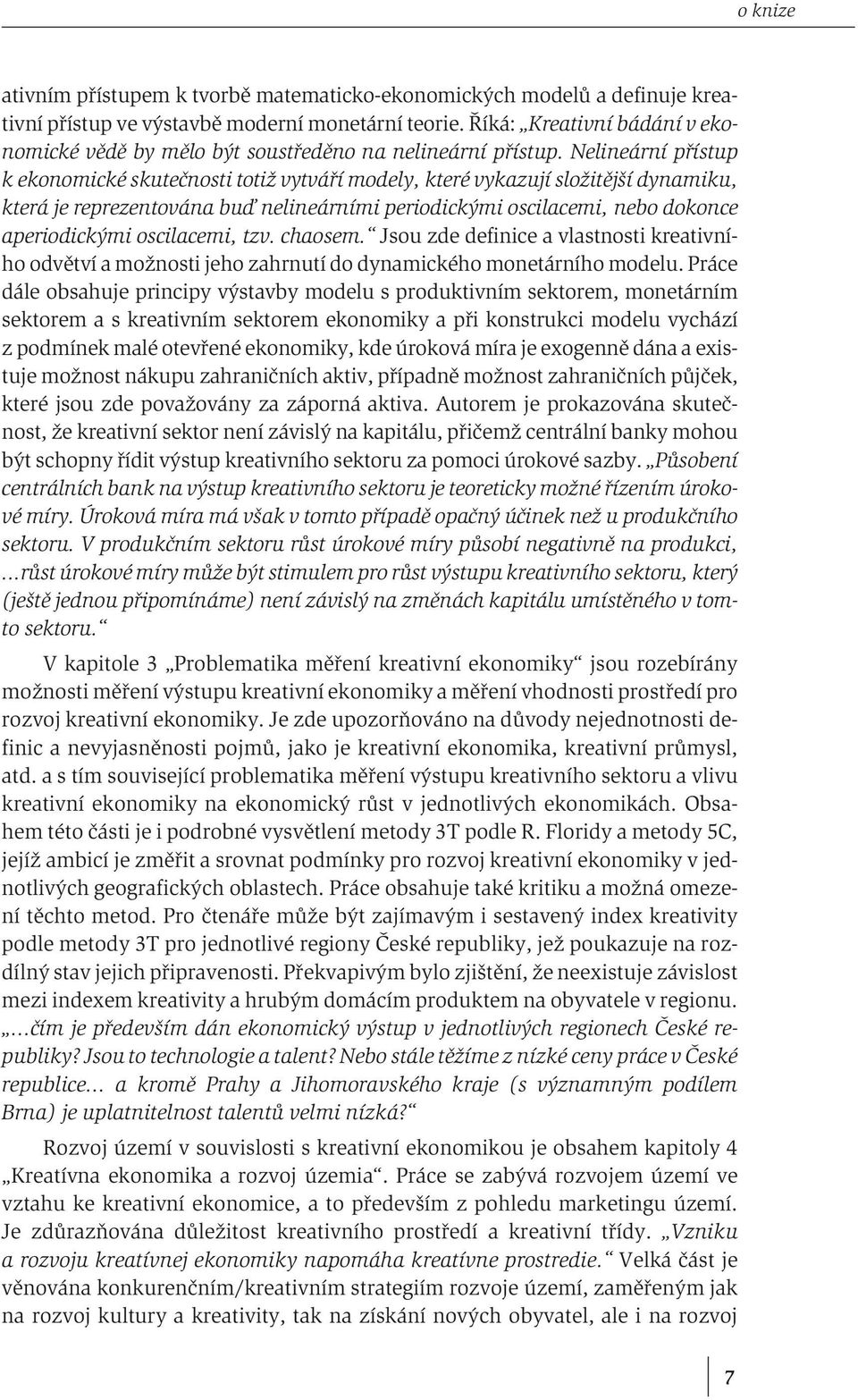 Nelineární přístup k ekonomické skutečnosti totiž vytváří modely, které vykazují složitější dynamiku, která je reprezentována buď nelineárními periodickými oscilacemi, nebo dokonce aperiodickými