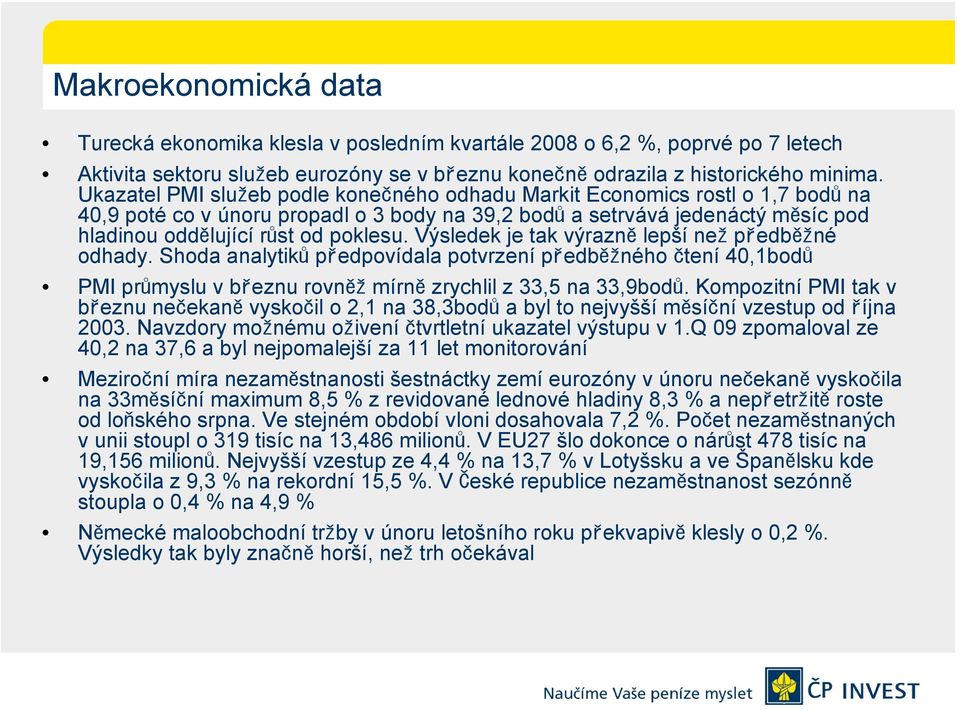 Výsledek je tak výrazně lepší než předběžné odhady. Shoda analytiků předpovídala potvrzení předběžného čtení 40,1bodů PMI průmyslu v březnu rovněž mírně zrychlil z 33,5 na 33,9bodů.