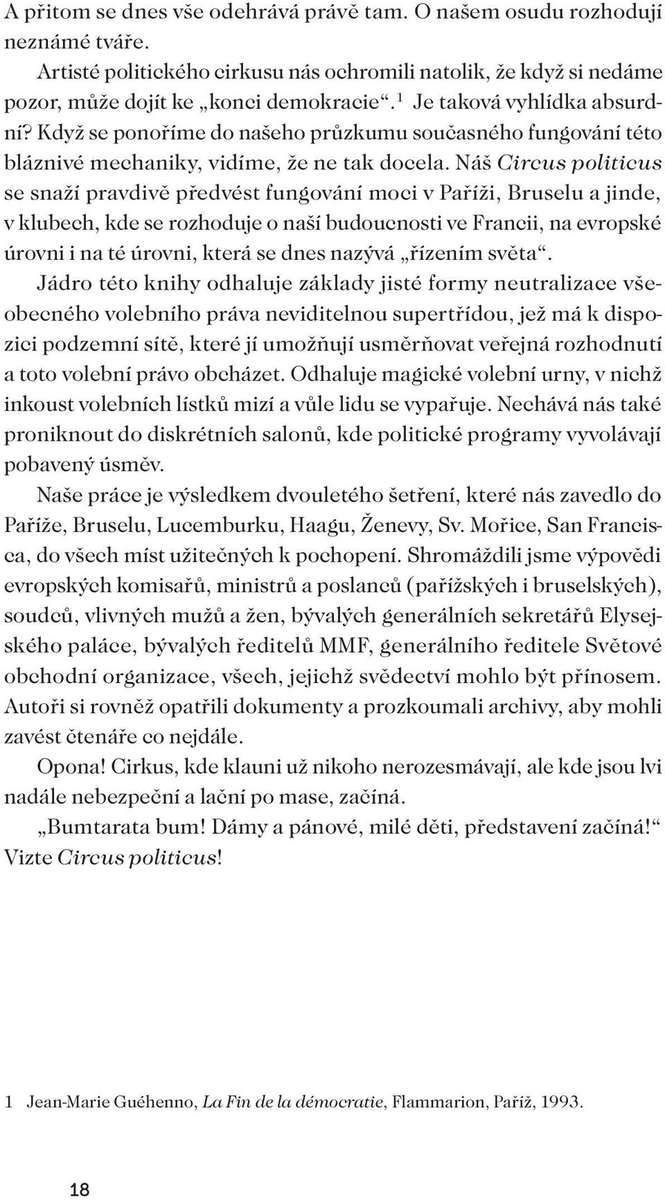 Náš Circus politicus se snaží pravdivě předvést fungování moci v Paříži, Bruselu a jinde, v klubech, kde se rozhoduje o naší budoucnosti ve Francii, na evropské úrovni i na té úrovni, která se dnes