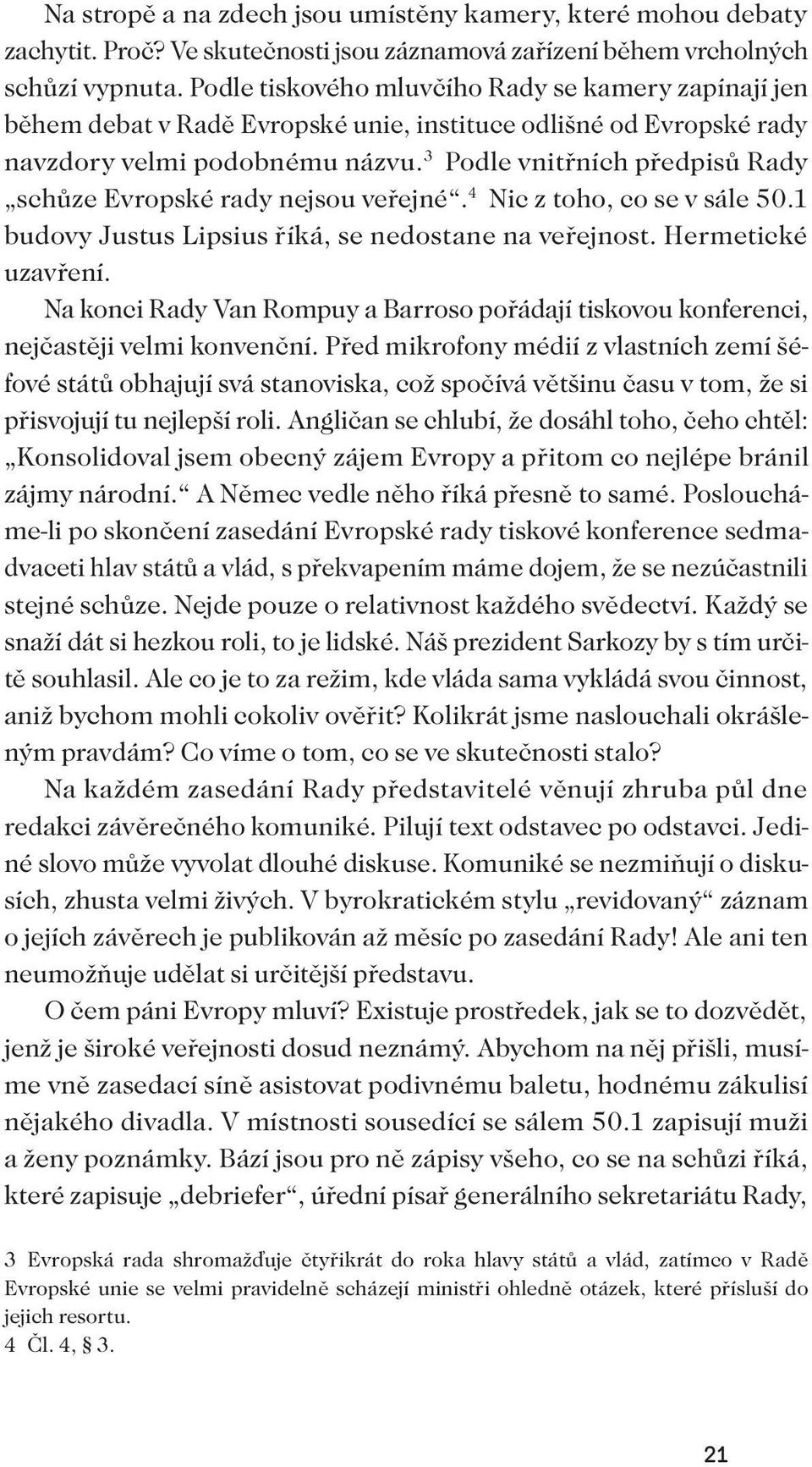 3 Podle vnitřních předpisů Rady schůze Evropské rady nejsou veřejné. 4 Nic z toho, co se v sále 50.1 budovy Justus Lipsius říká, se nedostane na veřejnost. Hermetické uzavření.