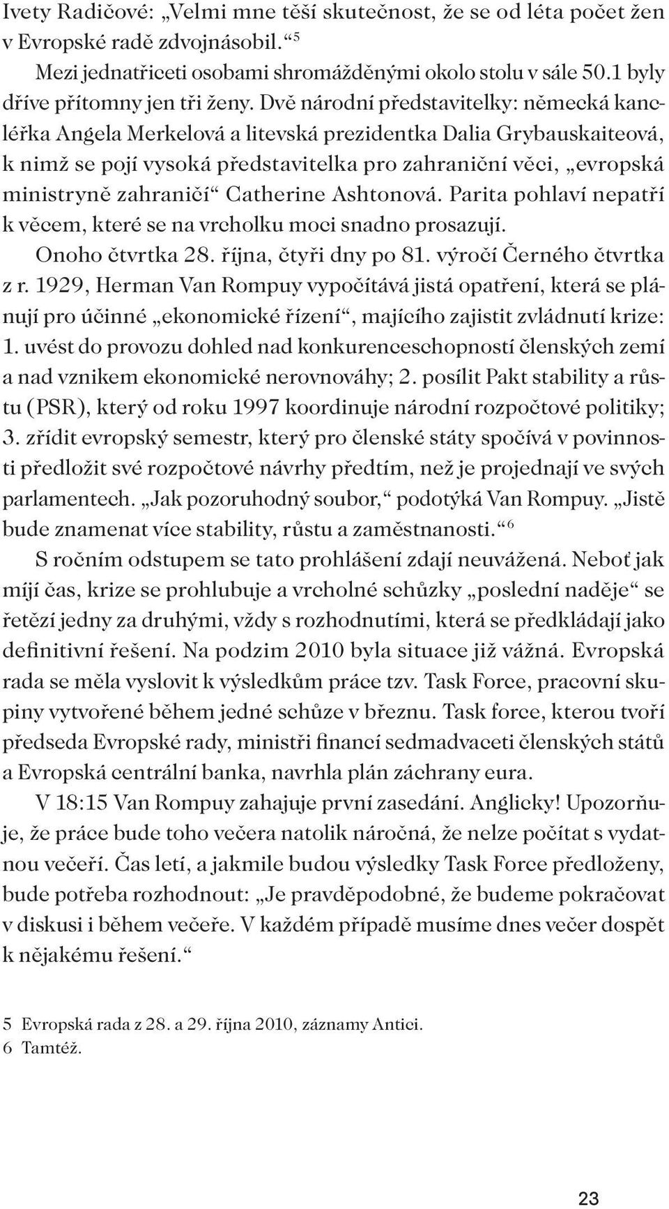 Catherine Ashtonová. Parita pohlaví nepatří k věcem, které se na vrcholku moci snadno prosazují. Onoho čtvrtka 28. října, čtyři dny po 81. výročí Černého čtvrtka z r.