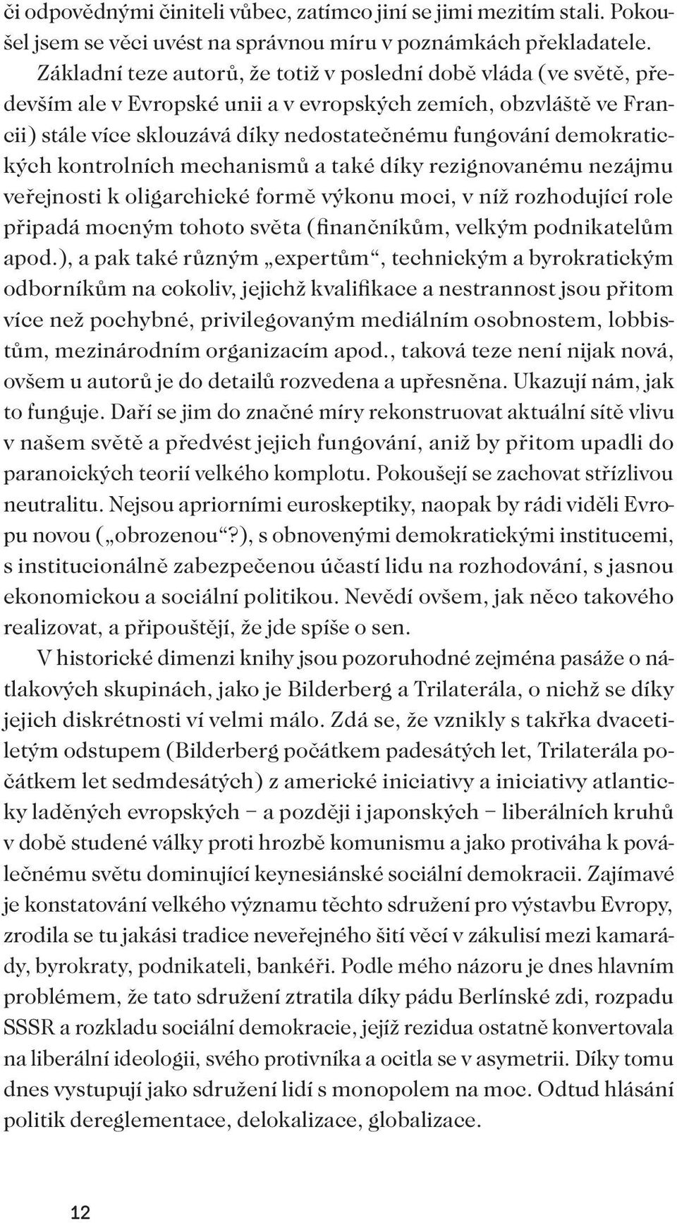 demokratických kontrolních mechanismů a také díky rezignovanému nezájmu veřejnosti k oligarchické formě výkonu moci, v níž rozhodující role připadá mocným tohoto světa (finančníkům, velkým