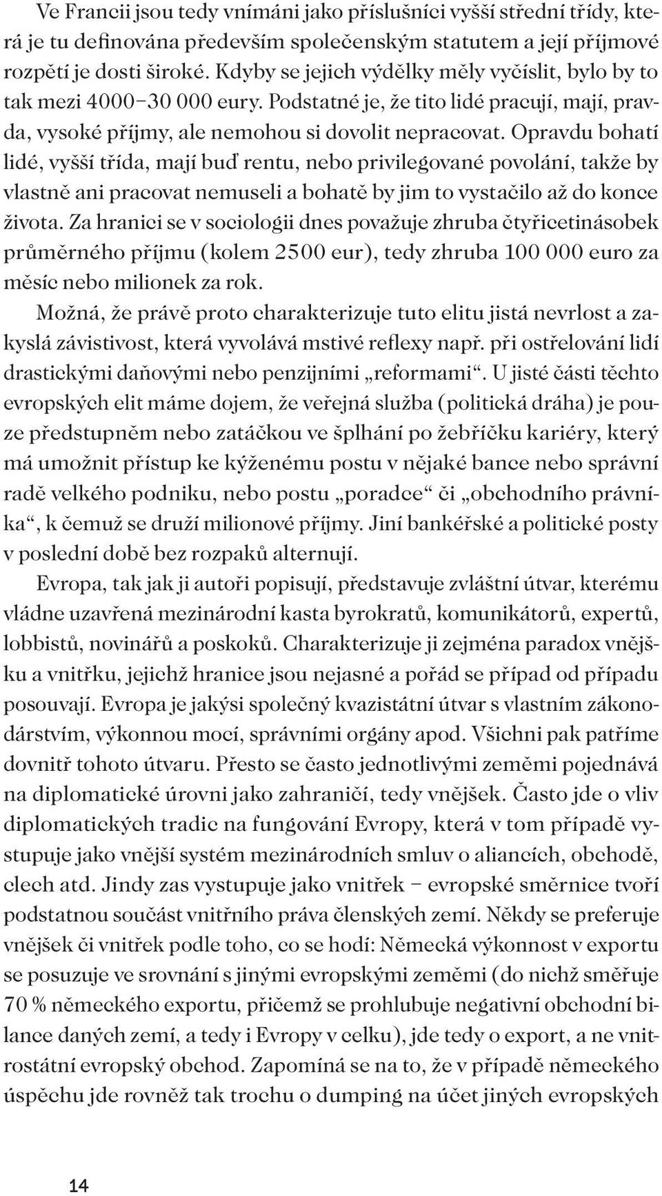 Opravdu bohatí lidé, vyšší třída, mají buď rentu, nebo privilegované povolání, takže by vlastně ani pracovat nemuseli a bohatě by jim to vystačilo až do konce života.