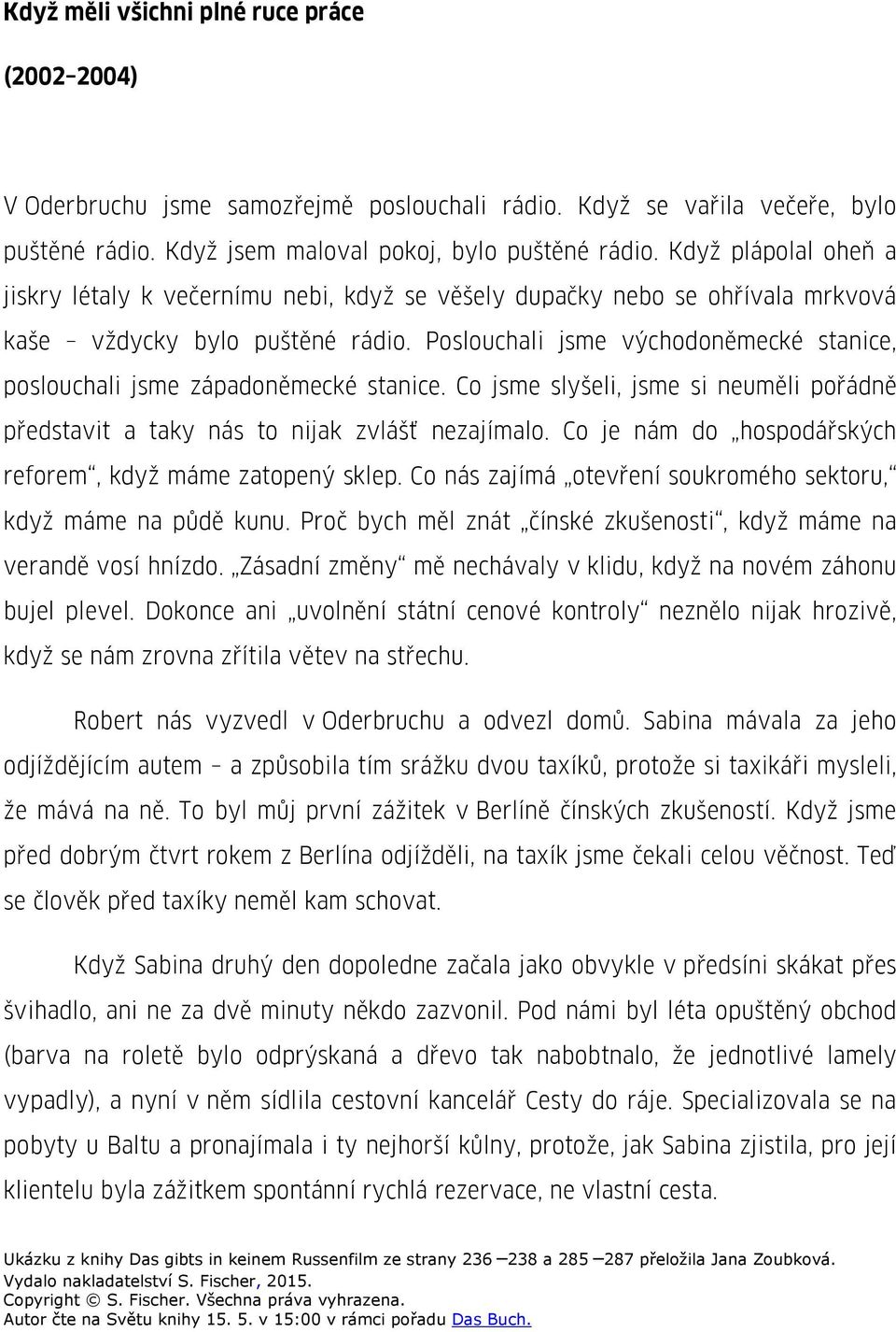 Poslouchali jsme východoněmecké stanice, poslouchali jsme západoněmecké stanice. Co jsme slyšeli, jsme si neuměli pořádně představit a taky nás to nijak zvlášť nezajímalo.