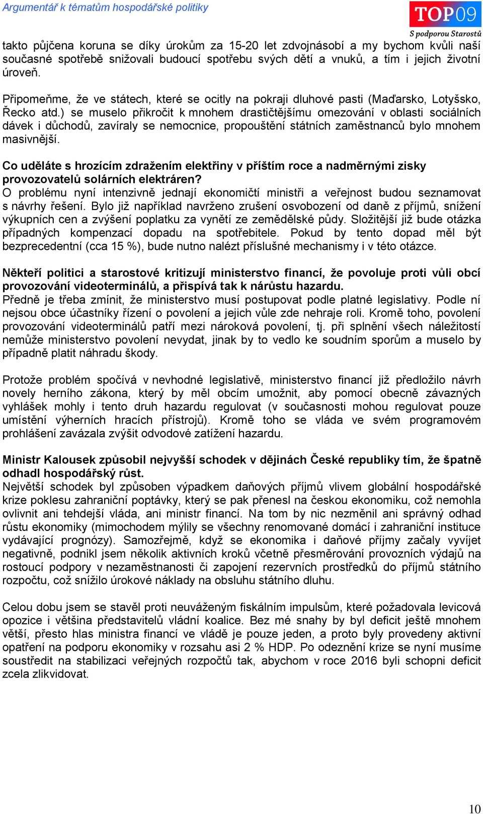 ) se muselo přikročit k mnohem drastičtějšímu omezování v oblasti sociálních dávek i důchodů, zavíraly se nemocnice, propouštění státních zaměstnanců bylo mnohem masivnější.