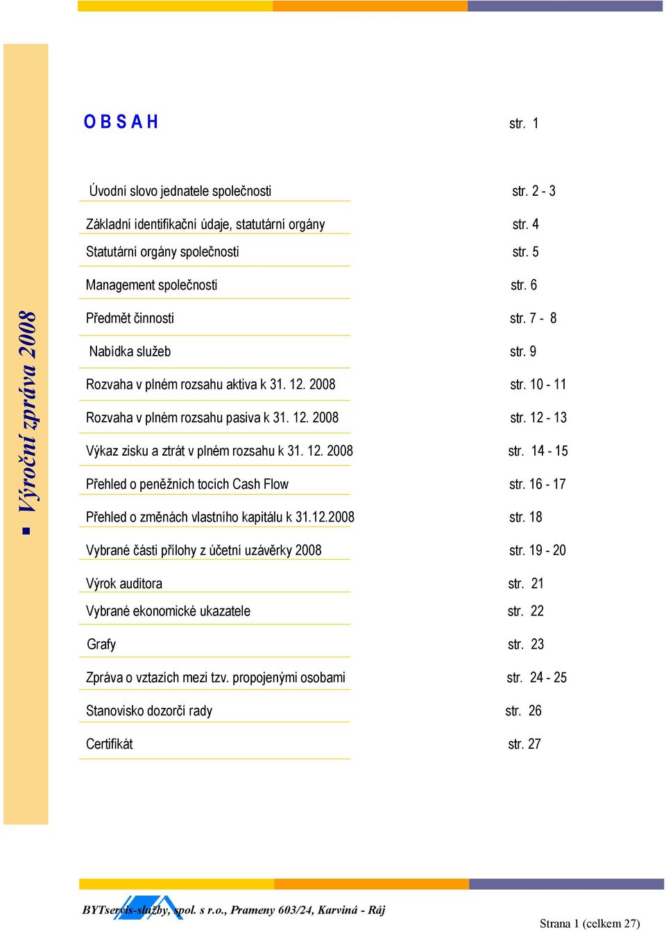 12. 2008 str. 14-15 Přehled o peněžních tocích Cash Flow str. 16-17 Přehled o změnách vlastního kapitálu k 31.12.2008 str. 18 Vybrané části přílohy z účetní uzávěrky 2008 str.