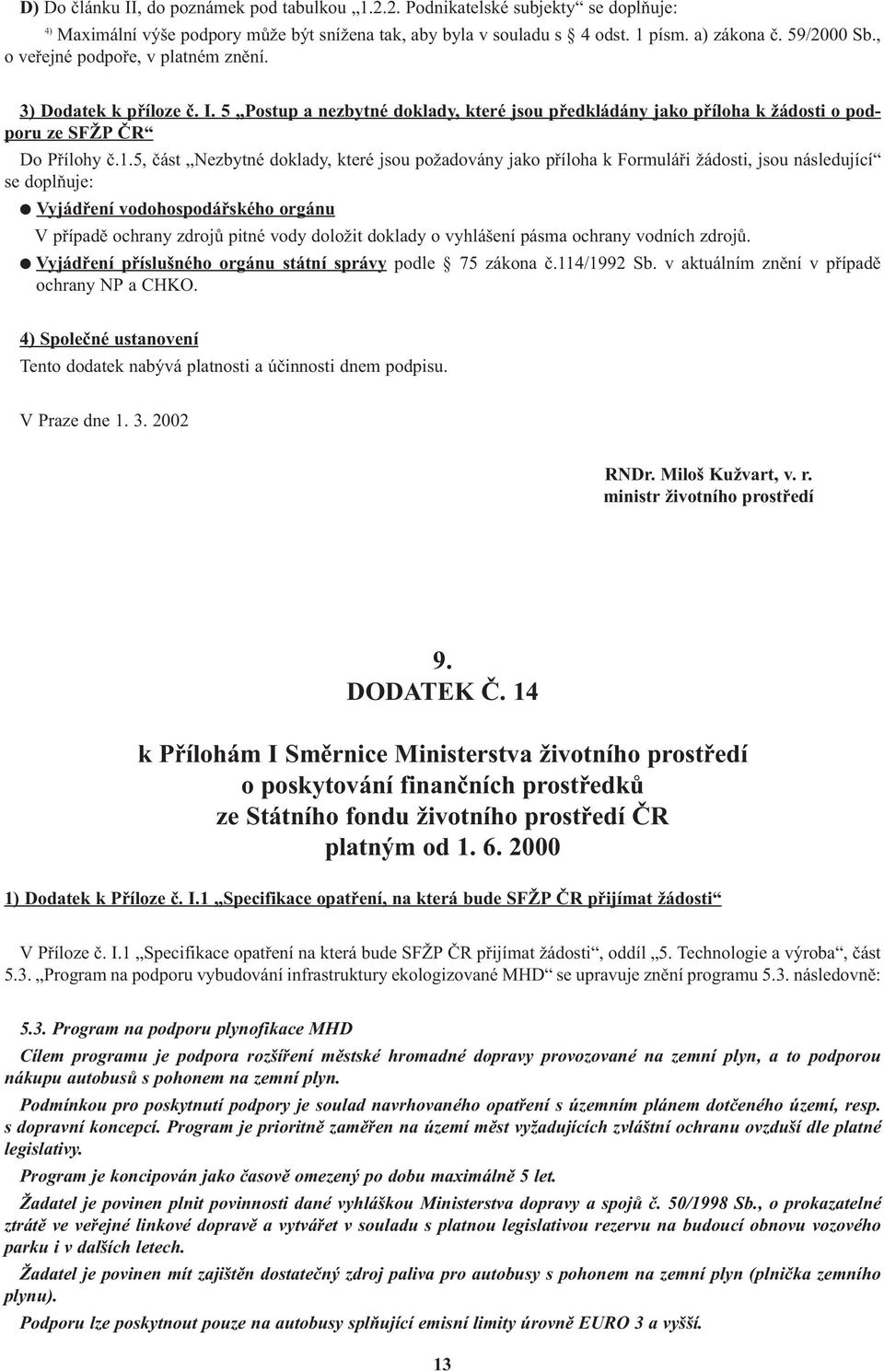 5, èást Nezbytné doklady, které jsou požadovány jako pøíloha k Formuláøi žádosti, jsou následující se doplòuje: Vyjádøení vodohospodáøského orgánu V pøípadì ochrany zdrojù pitné vody doložit doklady