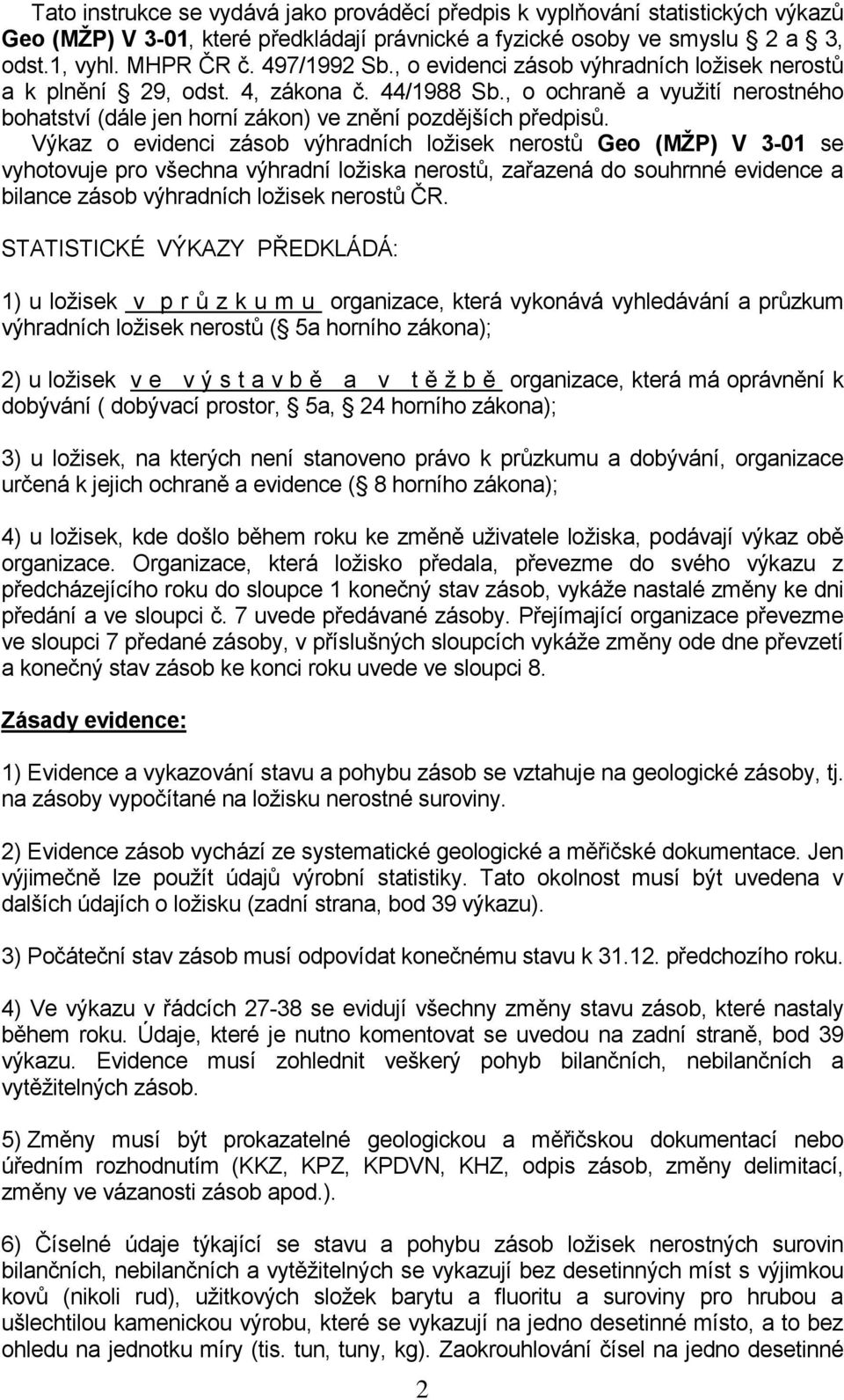 Výkaz o evidenci zásob výhradních ložisek nerostů Geo (MŽP) V 3-01 se vyhotovuje pro všechna výhradní ložiska nerostů, zařazená do souhrnné evidence a bilance zásob výhradních ložisek nerostů ČR.