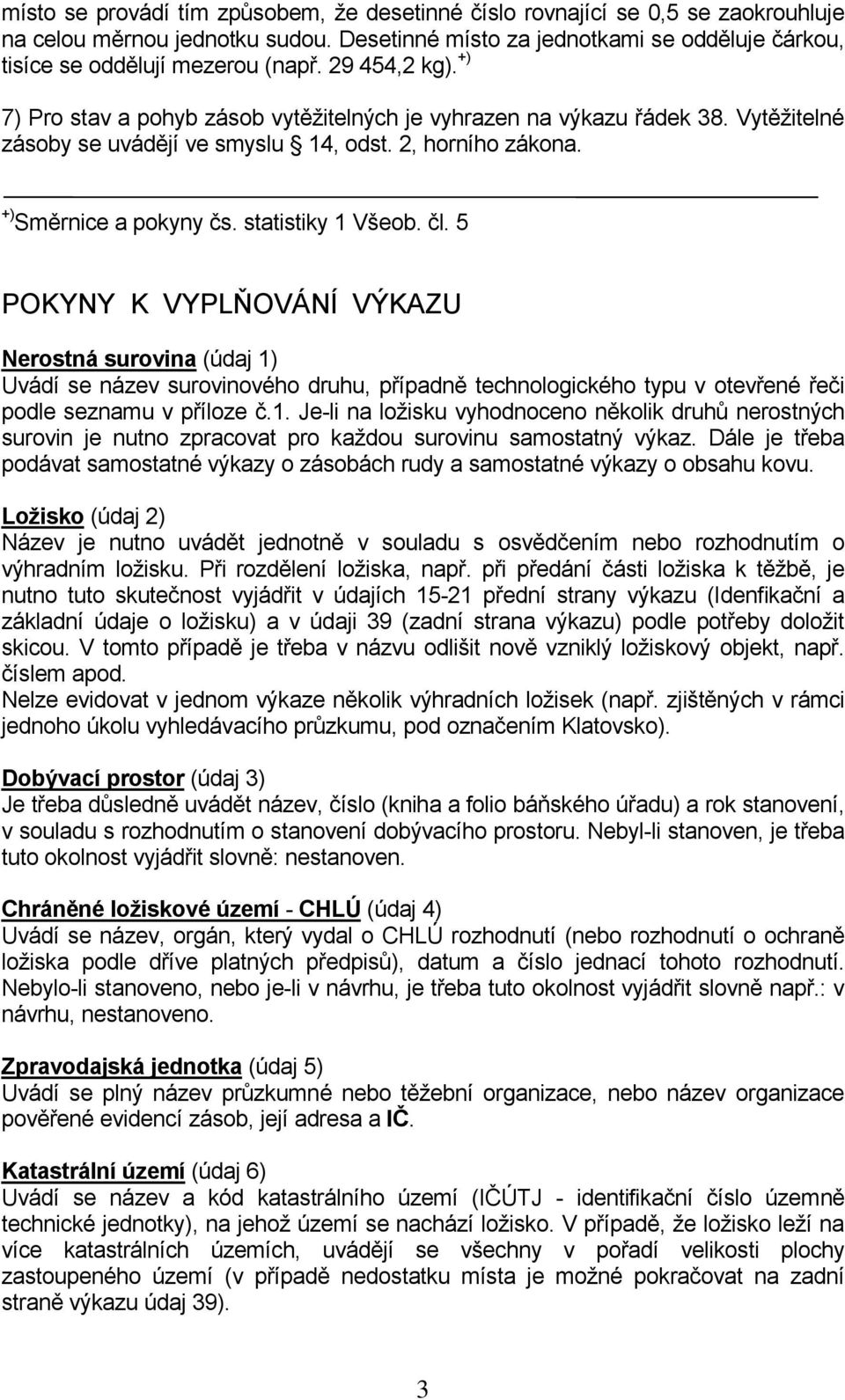 statistiky 1 Všeob. čl. 5 POKYNY K VYPLŇOVÁNÍ VÝKAZU Nerostná surovina (údaj 1) Uvádí se název surovinového druhu, případně technologického typu v otevřené řeči podle seznamu v příloze č.1. Je-li na ložisku vyhodnoceno několik druhů nerostných surovin je nutno zpracovat pro každou surovinu samostatný výkaz.