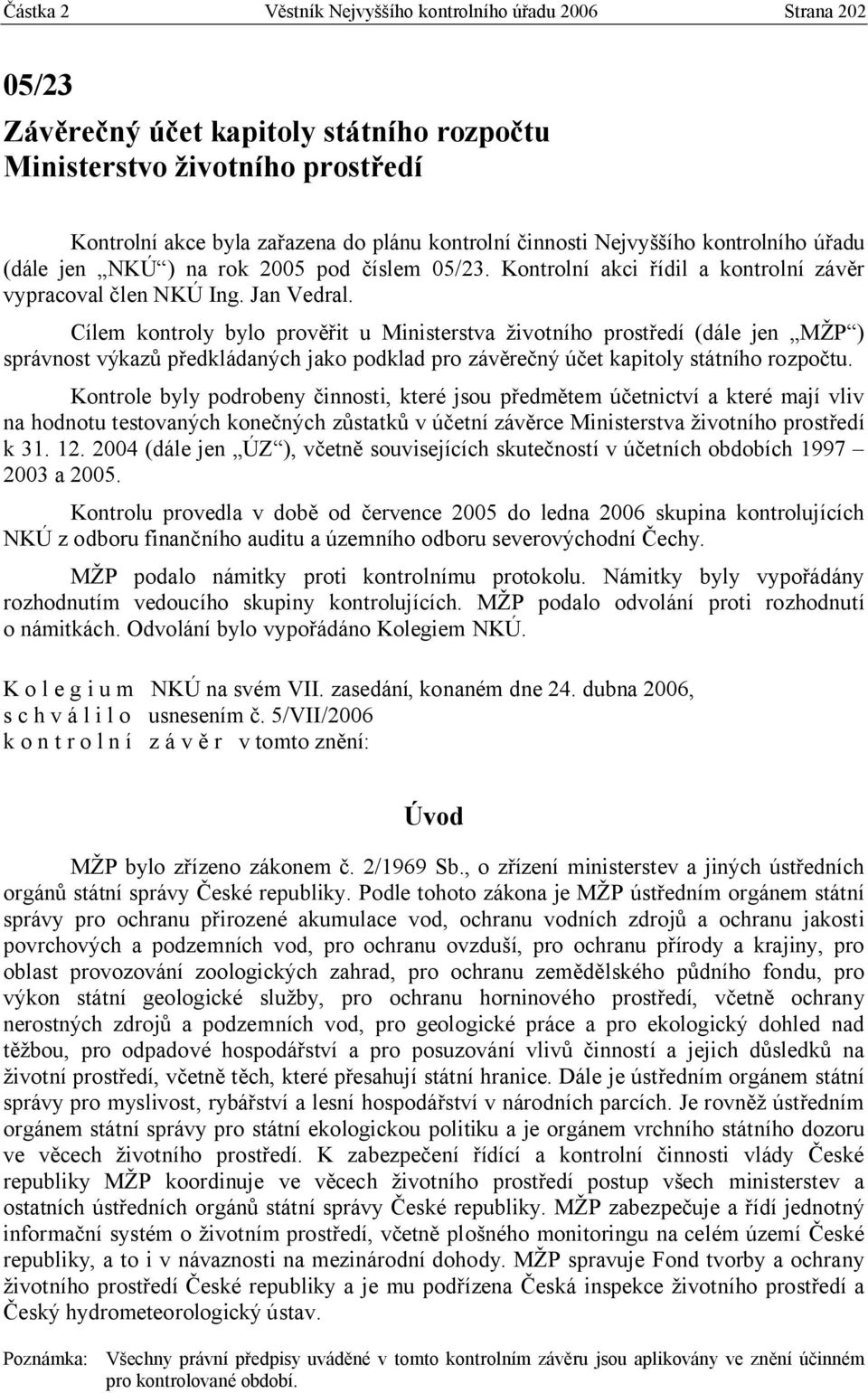 Cílem kontroly bylo prověřit u Ministerstva životního prostředí (dále jen MŽP ) správnost výkazů předkládaných jako podklad pro závěrečný účet kapitoly státního rozpočtu.