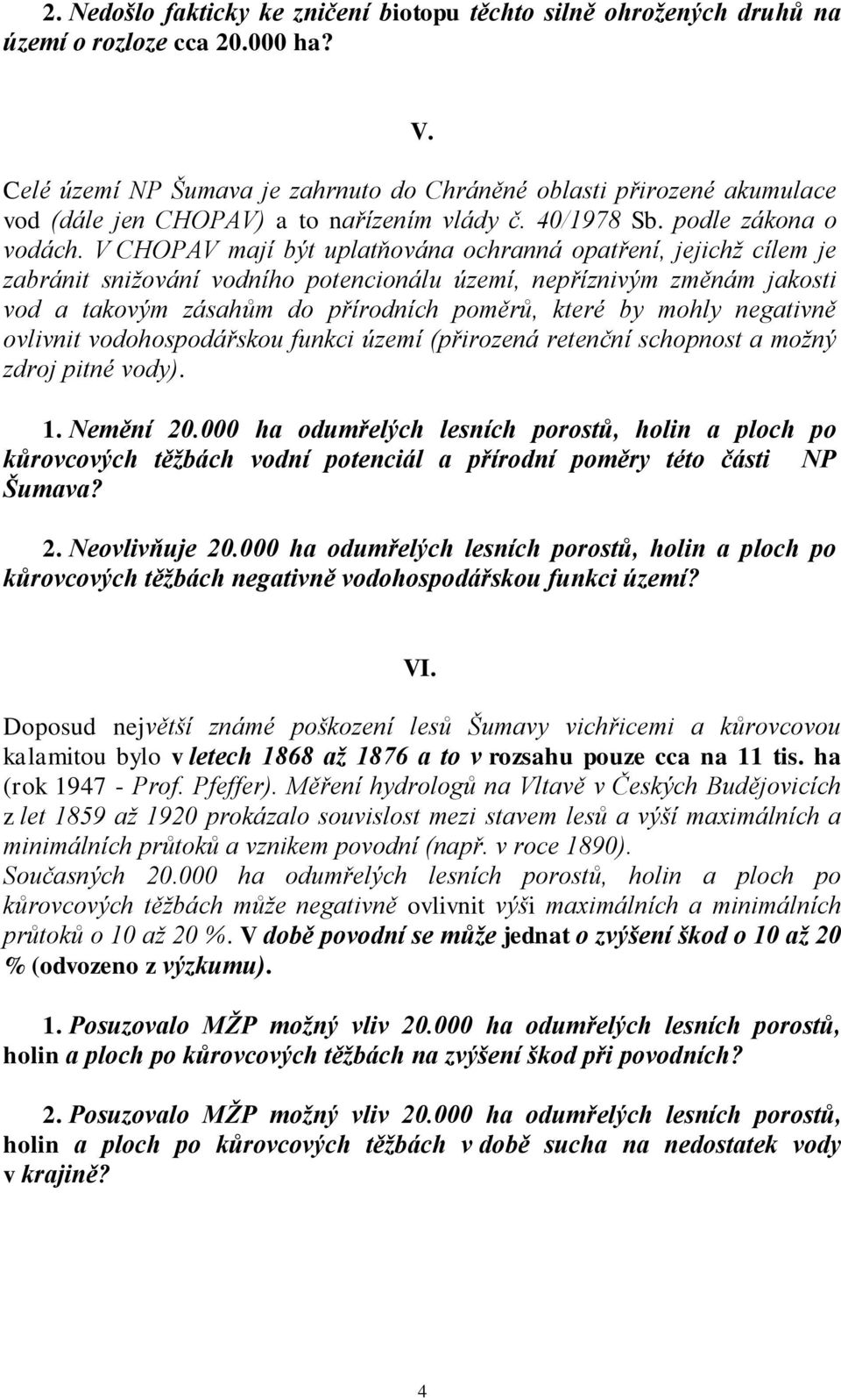 V CHOPAV mají být uplatňována ochranná opatření, jejichž cílem je zabránit snižování vodního potencionálu území, nepříznivým změnám jakosti vod a takovým zásahům do přírodních poměrů, které by mohly