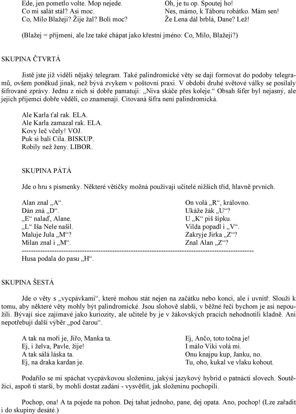 Také palindromické věty se dají formovat do podoby telegramů, ovšem poněkud jinak, než bývá zvykem v poštovní praxi. V období druhé světové války se posílaly šifrované zprávy.