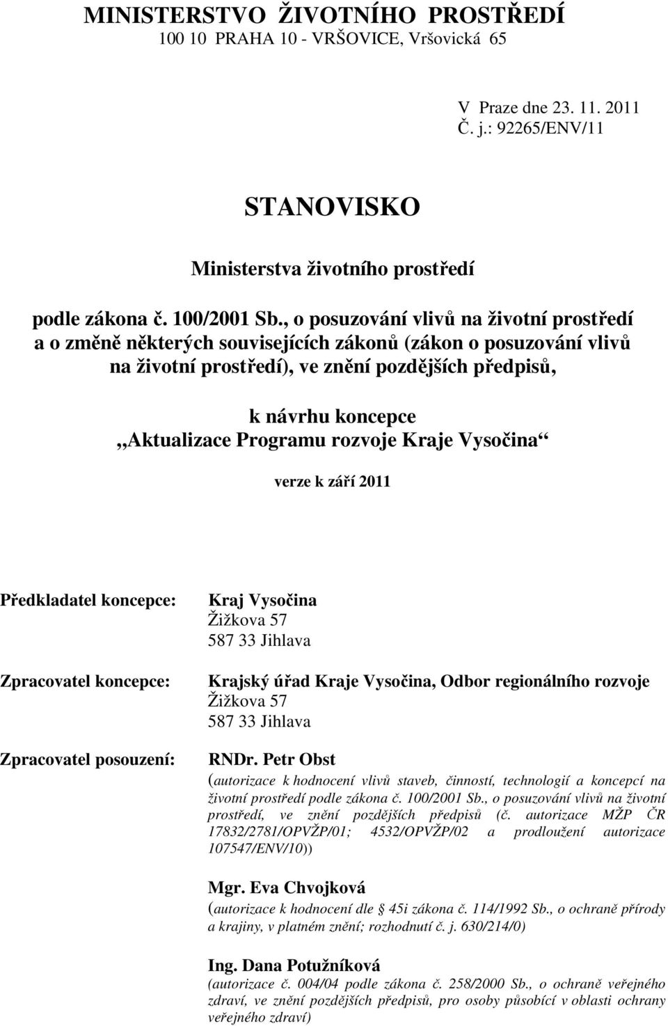 Programu rozvoje Kraje Vysočina verze k září 2011 Předkladatel koncepce: Zpracovatel koncepce: Zpracovatel posouzení: Kraj Vysočina Žižkova 57 587 33 Jihlava Krajský úřad Kraje Vysočina, Odbor