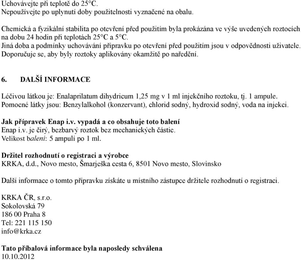 Jiná doba a podmínky uchovávání přípravku po otevření před použitím jsou v odpovědnosti uživatele. Doporučuje se, aby byly roztoky aplikovány okamžitě po naředění. 6.