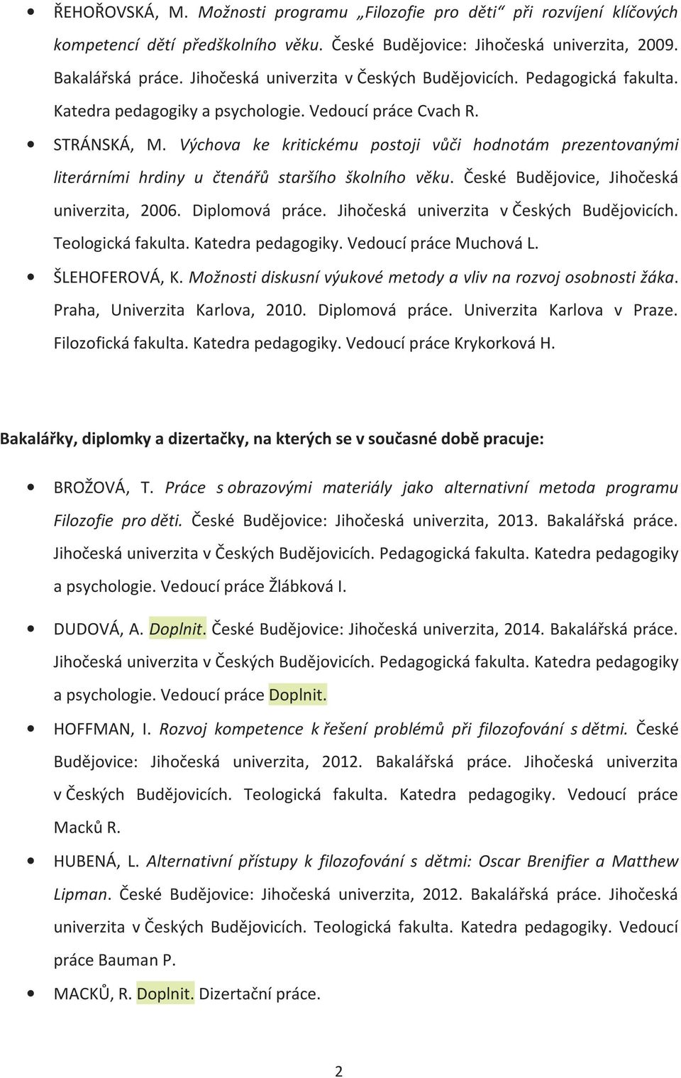 Výchova ke kritickému postoji vůči hodnotám prezentovanými literárními hrdiny u čtenářů staršího školního věku. České Budějovice, Jihočeská univerzita, 2006. Diplomová práce.