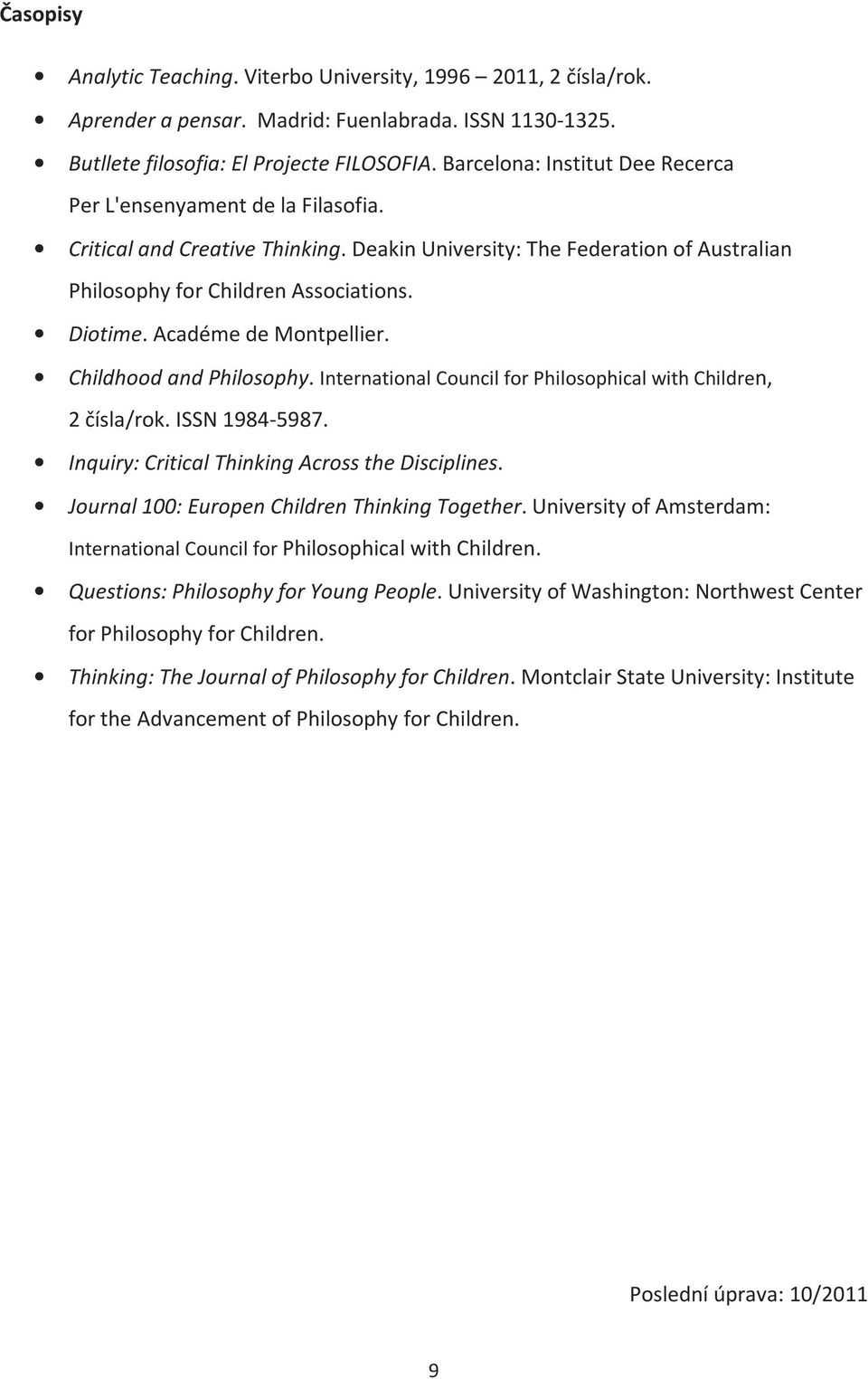 Académe de Montpellier. Childhood and Philosophy. International Council for Philosophical with Children, 2 čísla/rok. ISSN 1984-5987. Inquiry: Critical Thinking Across the Disciplines.