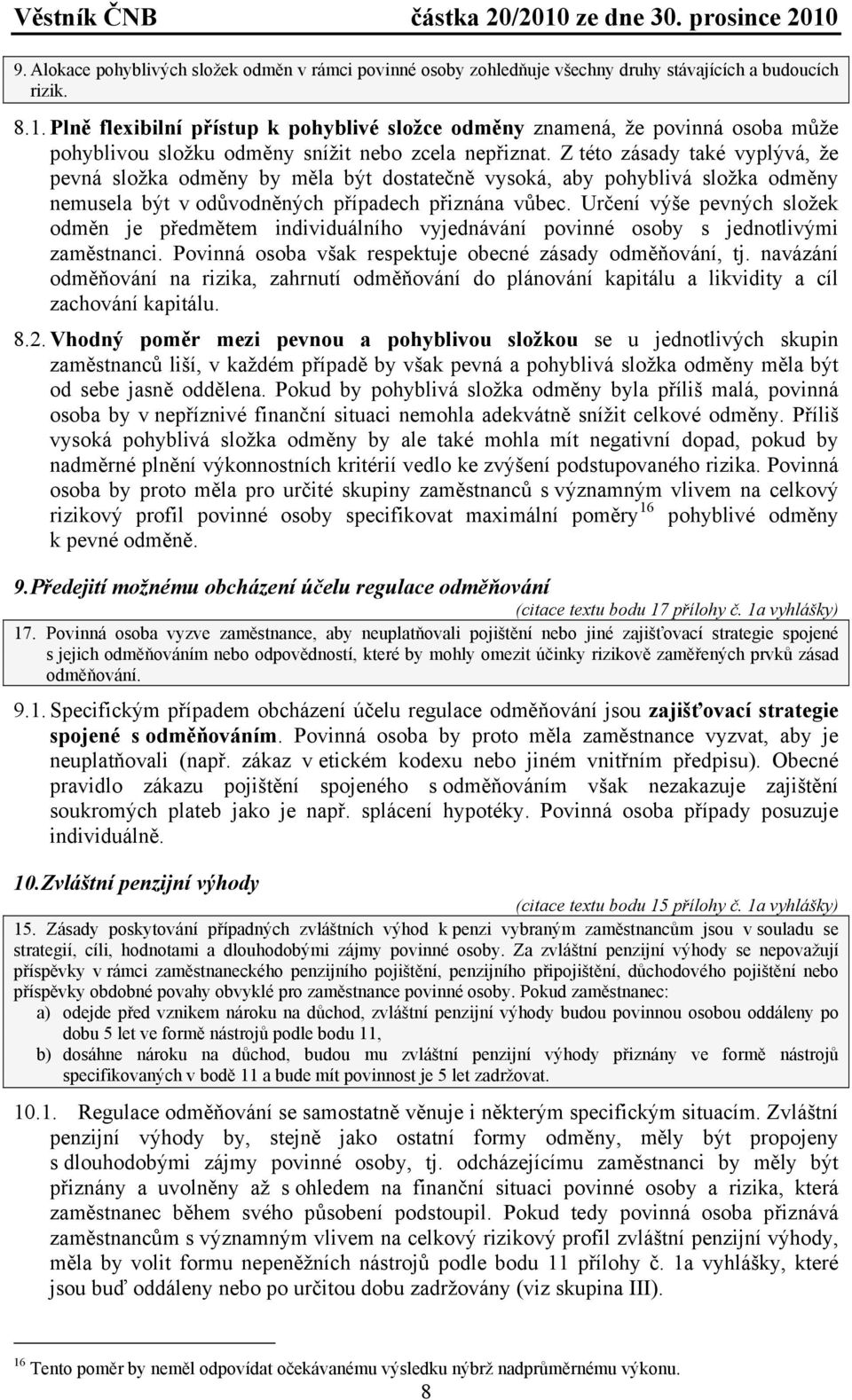 Z této zásady také vyplývá, že pevná složka odměny by měla být dostatečně vysoká, aby pohyblivá složka odměny nemusela být v odůvodněných případech přiznána vůbec.