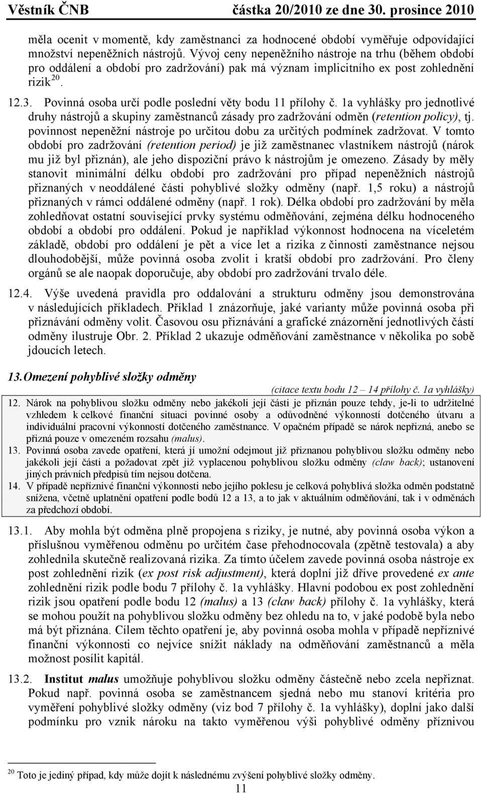 Povinná osoba určí podle poslední věty bodu 11 přílohy č. 1a vyhlášky pro jednotlivé druhy nástrojů a skupiny zaměstnanců zásady pro zadržování odměn (retention policy), tj.