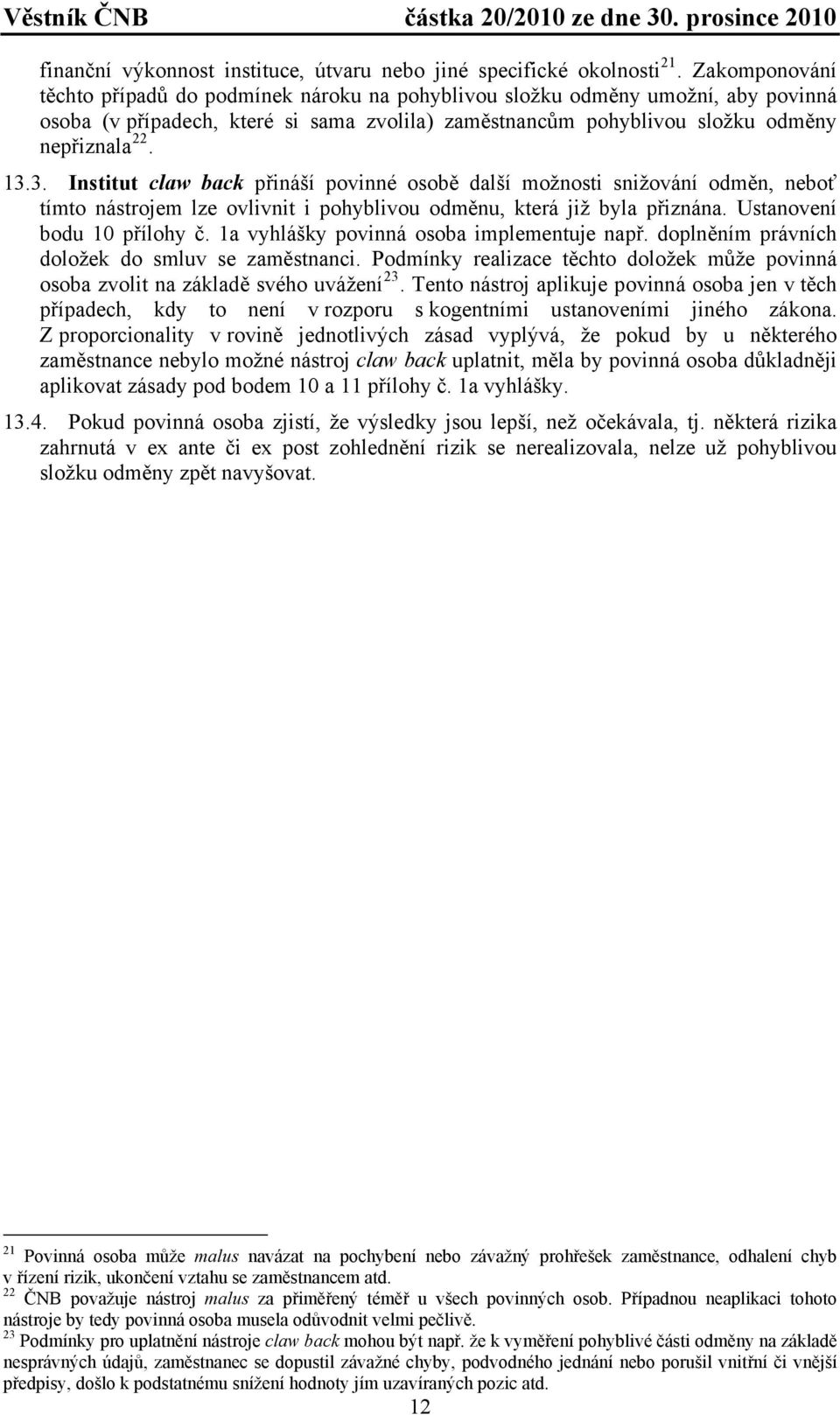 3. Institut claw back přináší povinné osobě další možnosti snižování odměn, neboť tímto nástrojem lze ovlivnit i pohyblivou odměnu, která již byla přiznána. Ustanovení bodu 10 přílohy č.