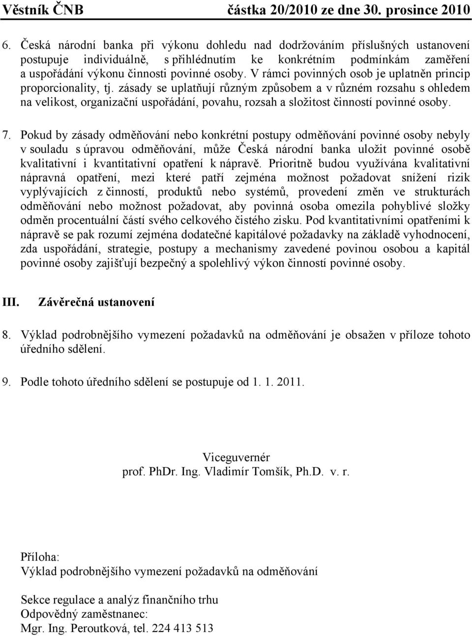 zásady se uplatňují různým způsobem a v různém rozsahu s ohledem na velikost, organizační uspořádání, povahu, rozsah a složitost činností povinné osoby. 7.