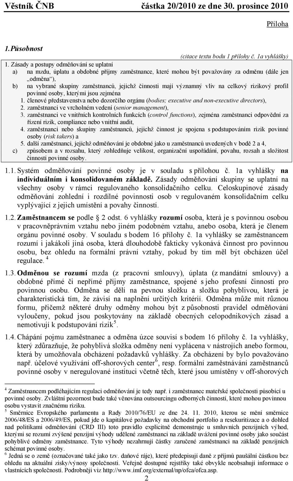 mají významný vliv na celkový rizikový profil povinné osoby, kterými jsou zejména 1. členové představenstva nebo dozorčího orgánu (bodies; executive and non-executive directors), 2.