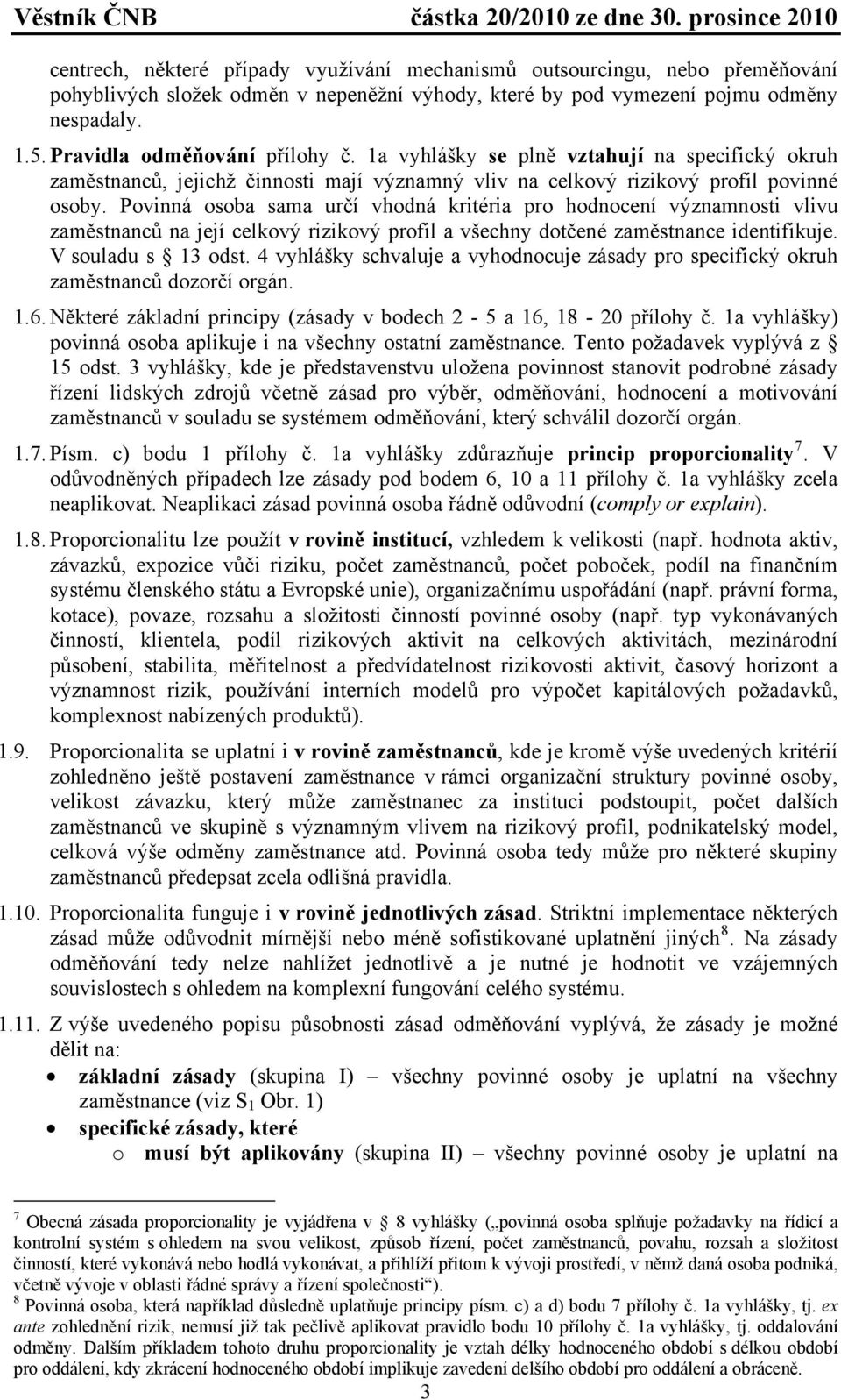 Povinná osoba sama určí vhodná kritéria pro hodnocení významnosti vlivu zaměstnanců na její celkový rizikový profil a všechny dotčené zaměstnance identifikuje. V souladu s 13 odst.