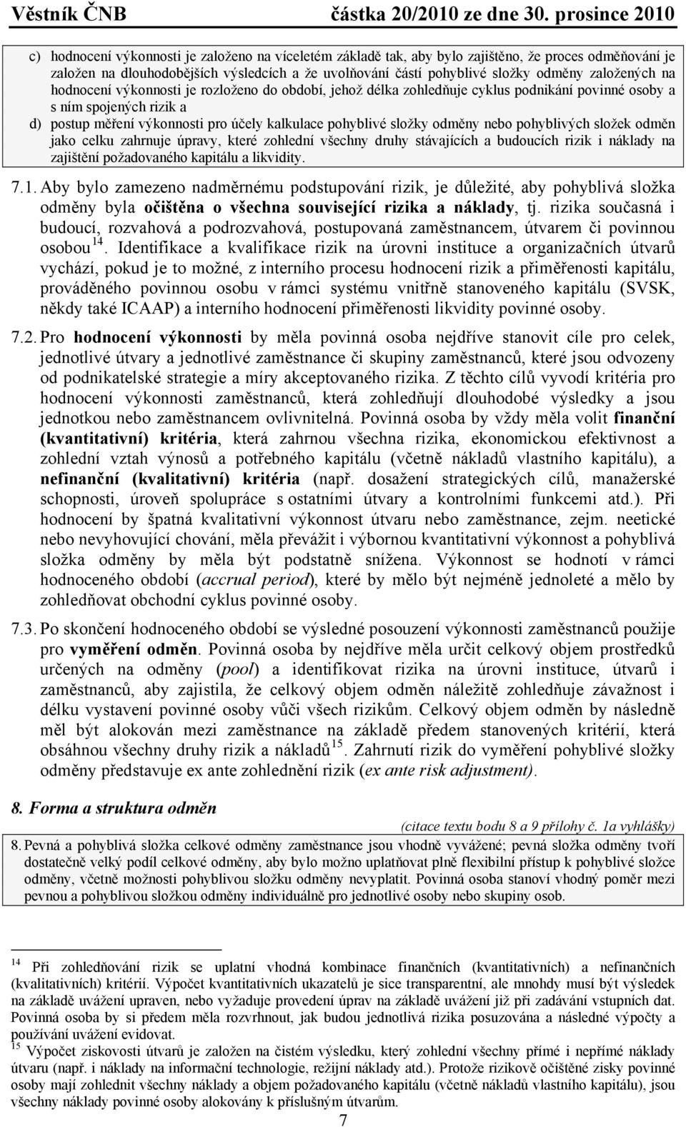 složky odměny nebo pohyblivých složek odměn jako celku zahrnuje úpravy, které zohlední všechny druhy stávajících a budoucích rizik i náklady na zajištění požadovaného kapitálu a likvidity. 7.1.