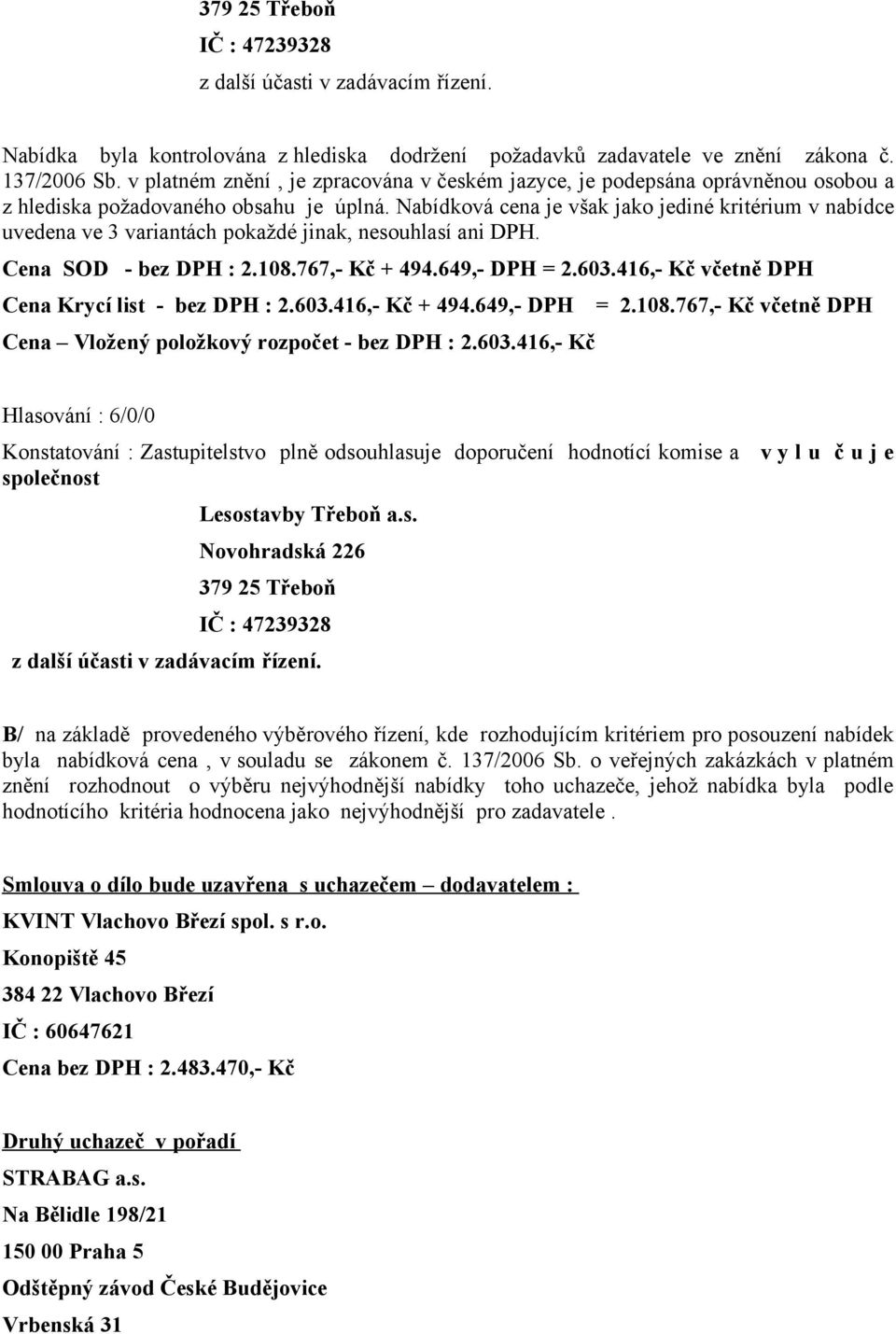 Nabídková cena je však jako jediné kritérium v nabídce uvedena ve 3 variantách pokaždé jinak, nesouhlasí ani DPH. Cena SOD - bez DPH : 2.108.767,- Kč + 494.649,- DPH = 2.603.