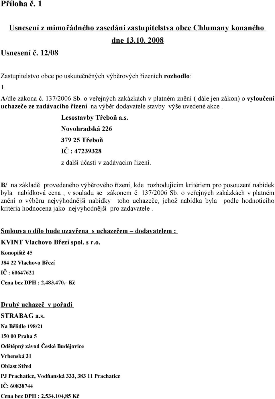 avby výše uvedené akce. Lesostavby Třeboň a.s. Novohradská 226 379 25 Třeboň IČ : 47239328 z další účasti v zadávacím řízení.