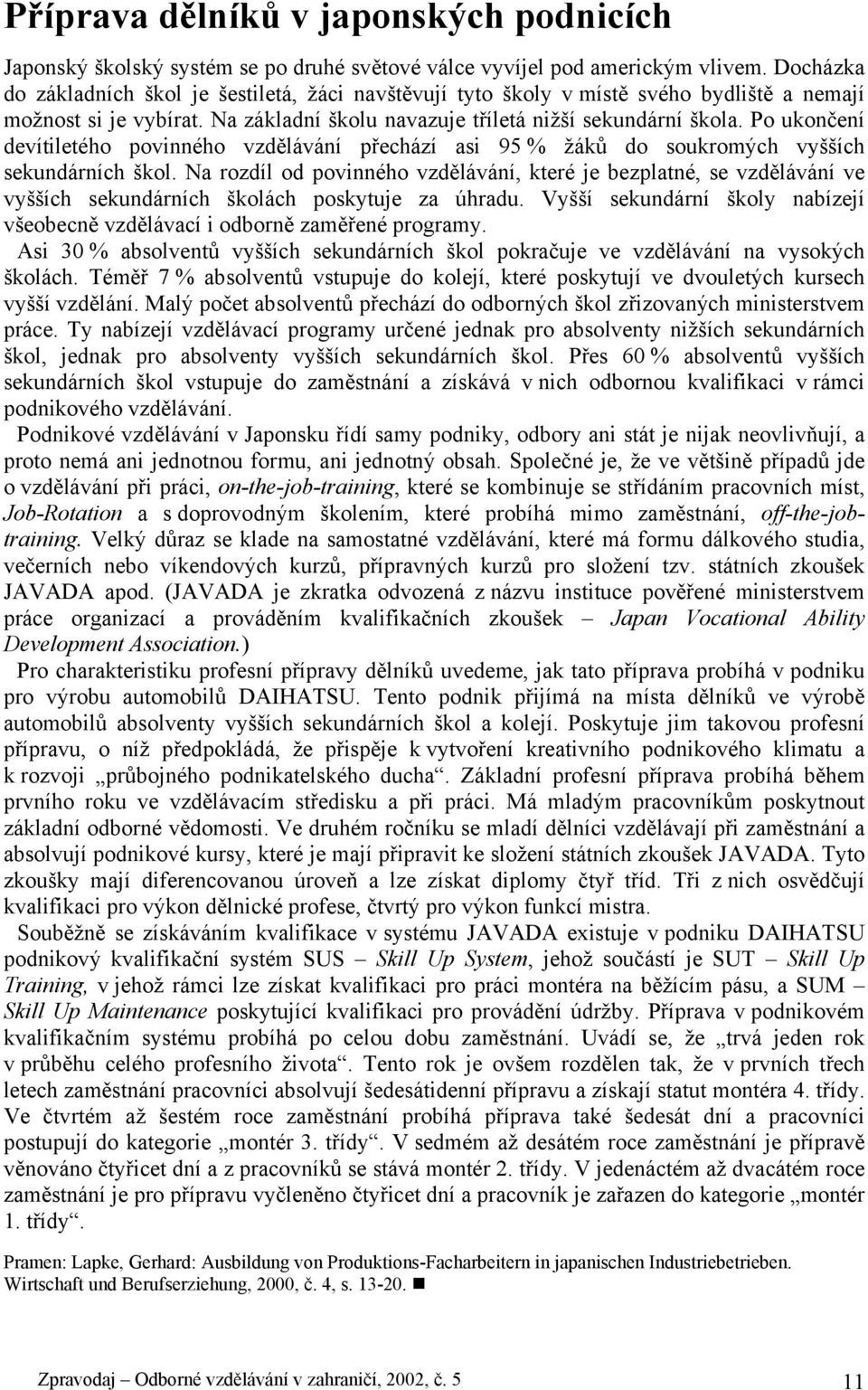 Po ukončení devítiletého povinného vzdělávání přechází asi 95 % žáků do soukromých vyšších sekundárních škol.