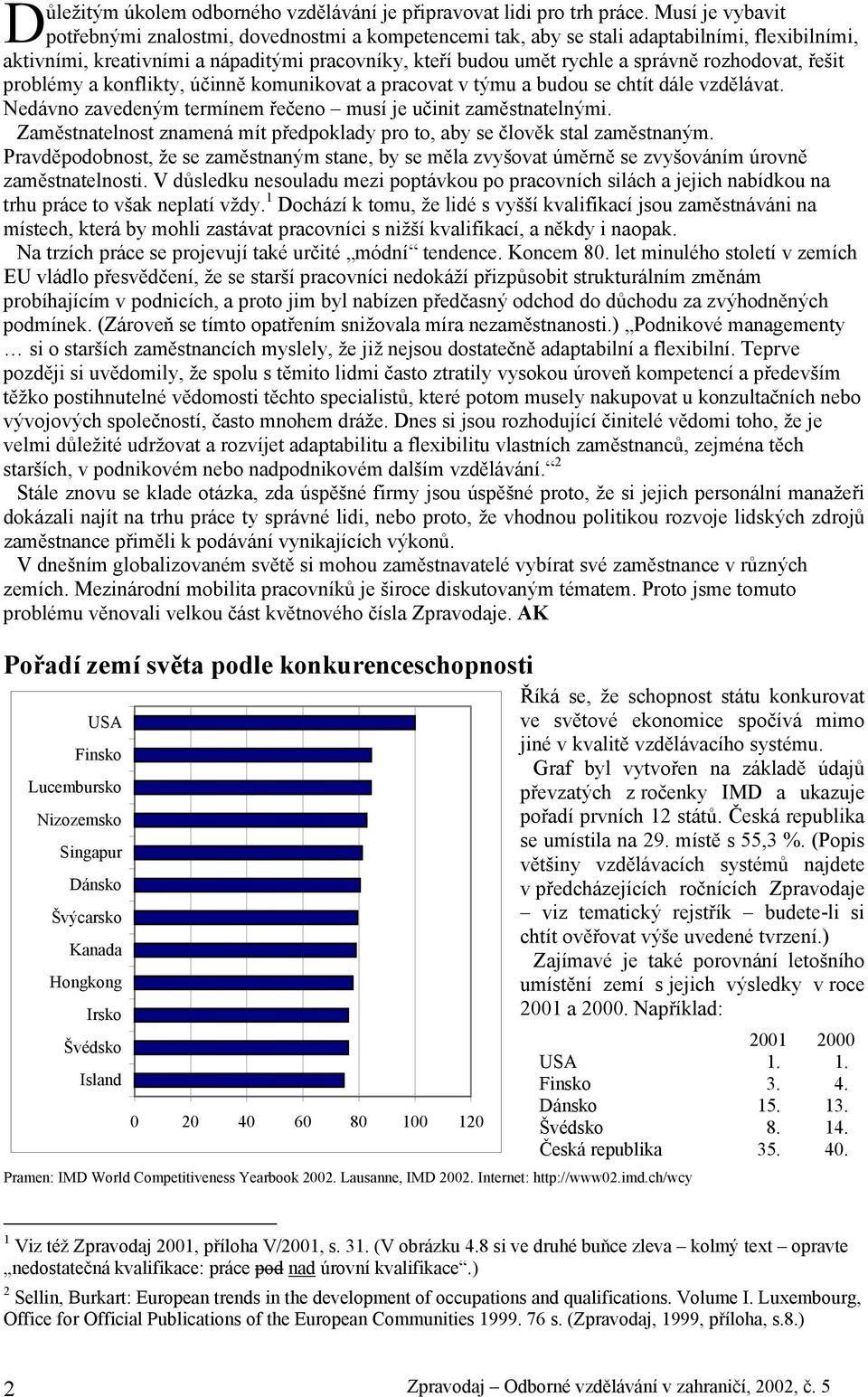 rozhodovat, řešit problémy a konflikty, účinně komunikovat a pracovat v týmu a budou se chtít dále vzdělávat. Nedávno zavedeným termínem řečeno musí je učinit zaměstnatelnými.