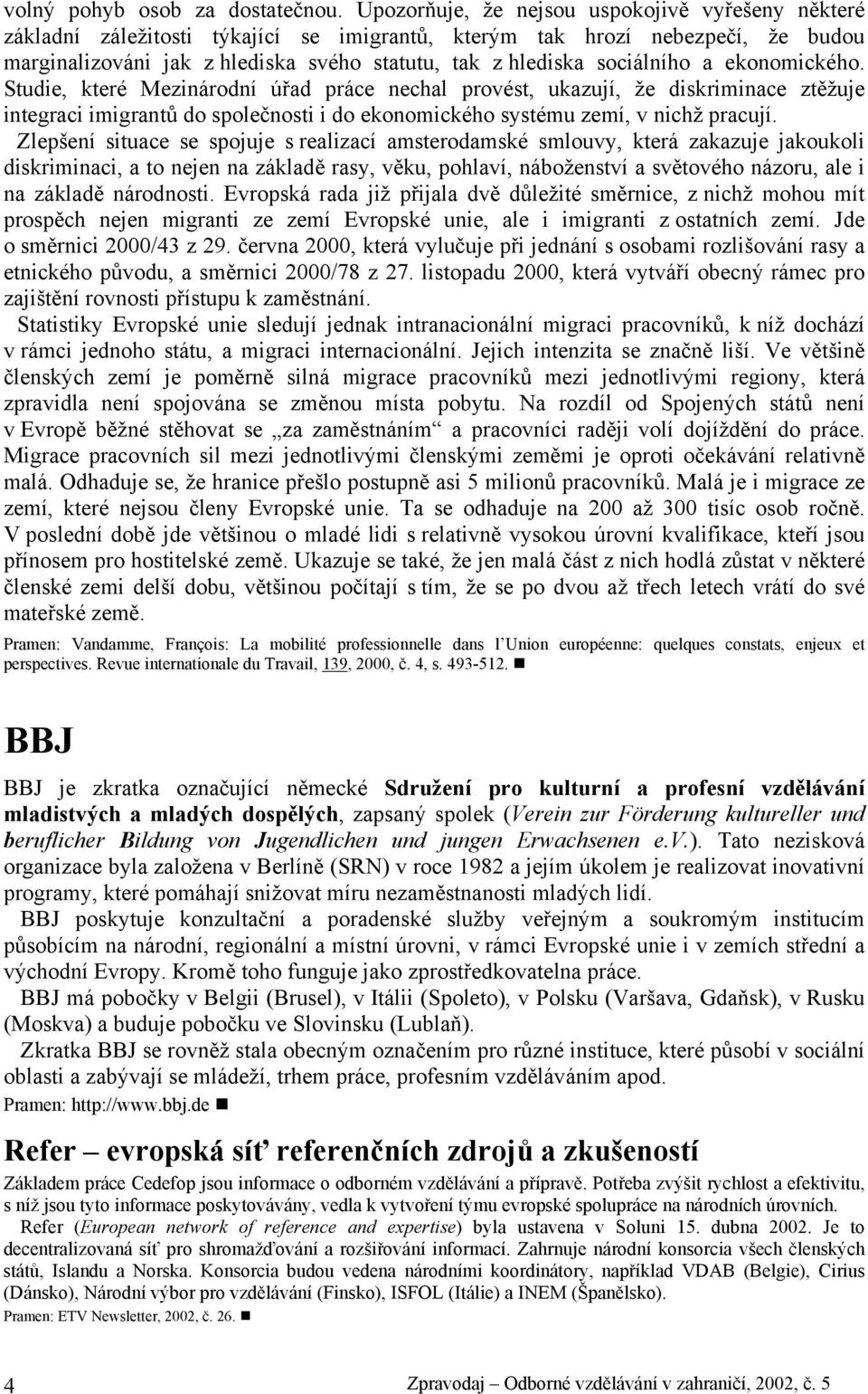 sociálního a ekonomického. Studie, které Mezinárodní úřad práce nechal provést, ukazují, že diskriminace ztěžuje integraci imigrantů do společnosti i do ekonomického systému zemí, v nichž pracují.