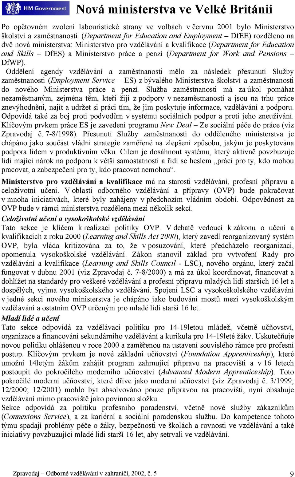 Oddělení agendy vzdělávání a zaměstnanosti mělo za následek přesunutí Služby zaměstnanosti (Employment Service ES) z bývalého Ministerstva školství a zaměstnanosti do nového Ministerstva práce a