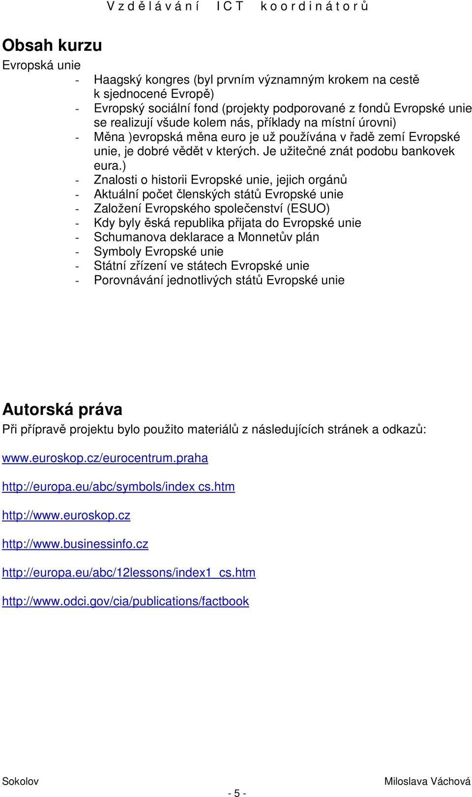 ) - Znalosti o historii Evropské unie, jejich orgánů - Aktuální počet členských států Evropské unie - Založení Evropského společenství (ESUO) - Kdy byly ěská republika přijata do Evropské unie -