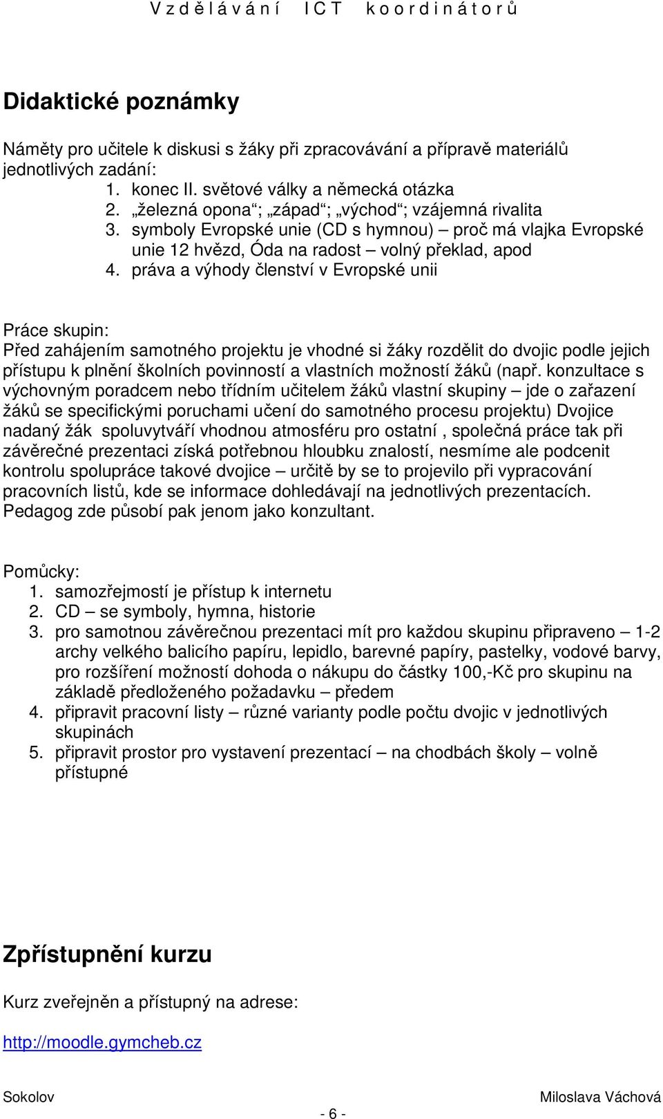 práva a výhody členství v Evropské unii Práce skupin: Před zahájením samotného projektu je vhodné si žáky rozdělit do dvojic podle jejich přístupu k plnění školních povinností a vlastních možností