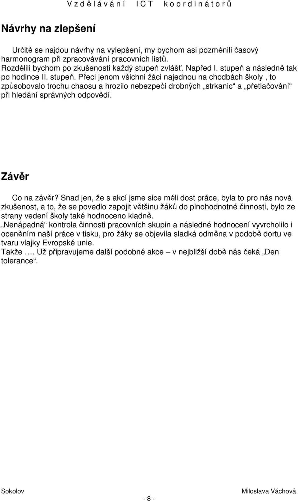 Přeci jenom všichni žáci najednou na chodbách školy, to způsobovalo trochu chaosu a hrozilo nebezpečí drobných strkanic a přetlačování při hledání správných odpovědí. Závěr Co na závěr?