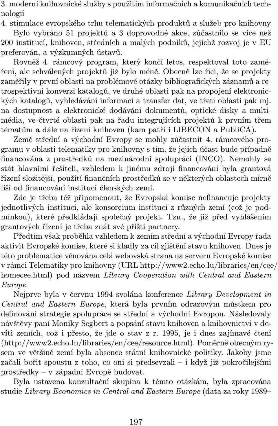 jejichž rozvoj je v EU preferován, a výzkumných ústavů. Rovněž 4. rámcový program, který končí letos, respektoval toto zaměření, ale schválených projektů již bylo méně.